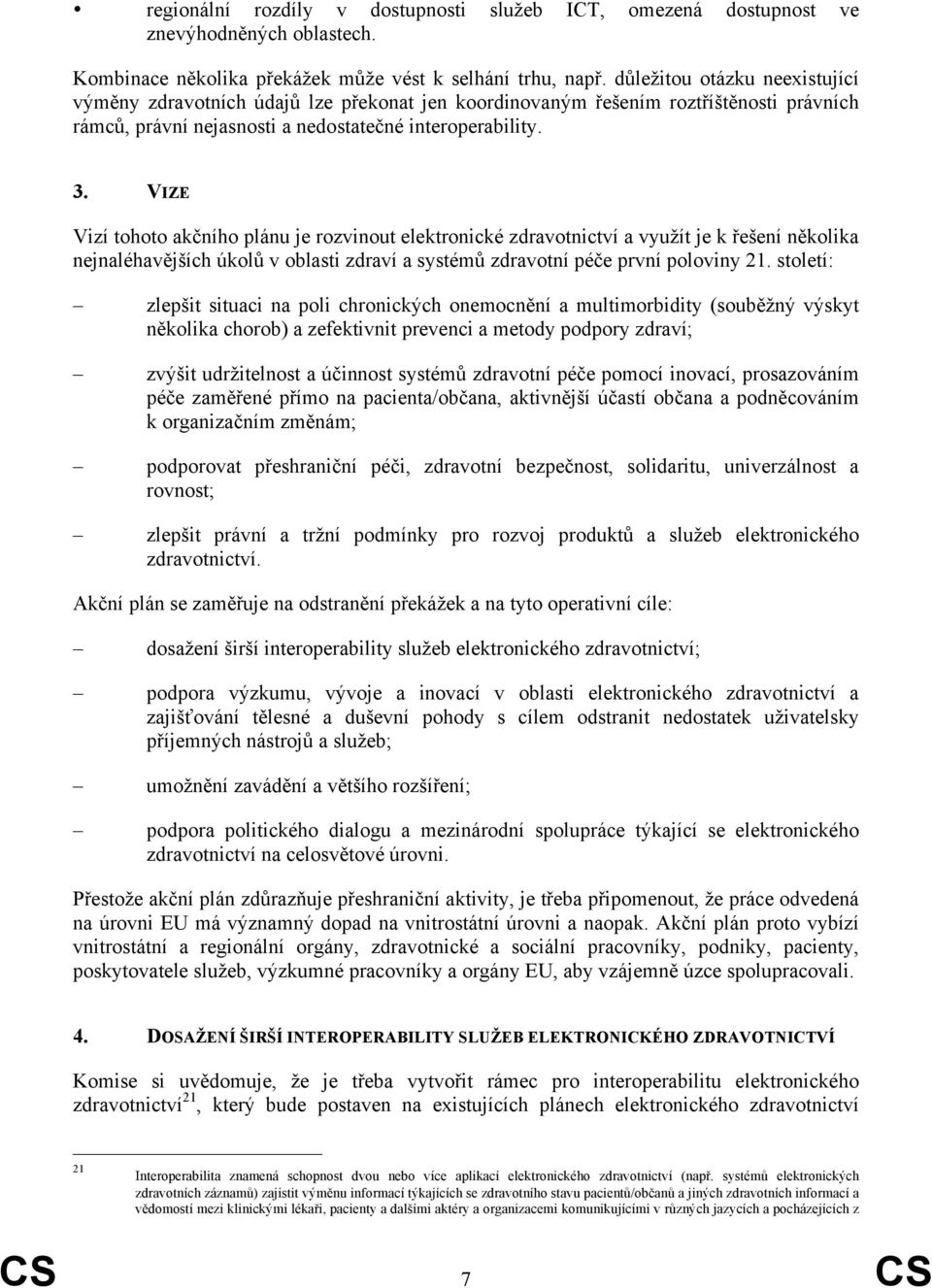 VIZE Vizí tohoto akčního plánu je rozvinout elektronické zdravotnictví a využít je k řešení několika nejnaléhavějších úkolů v oblasti zdraví a systémů zdravotní péče první poloviny 21.