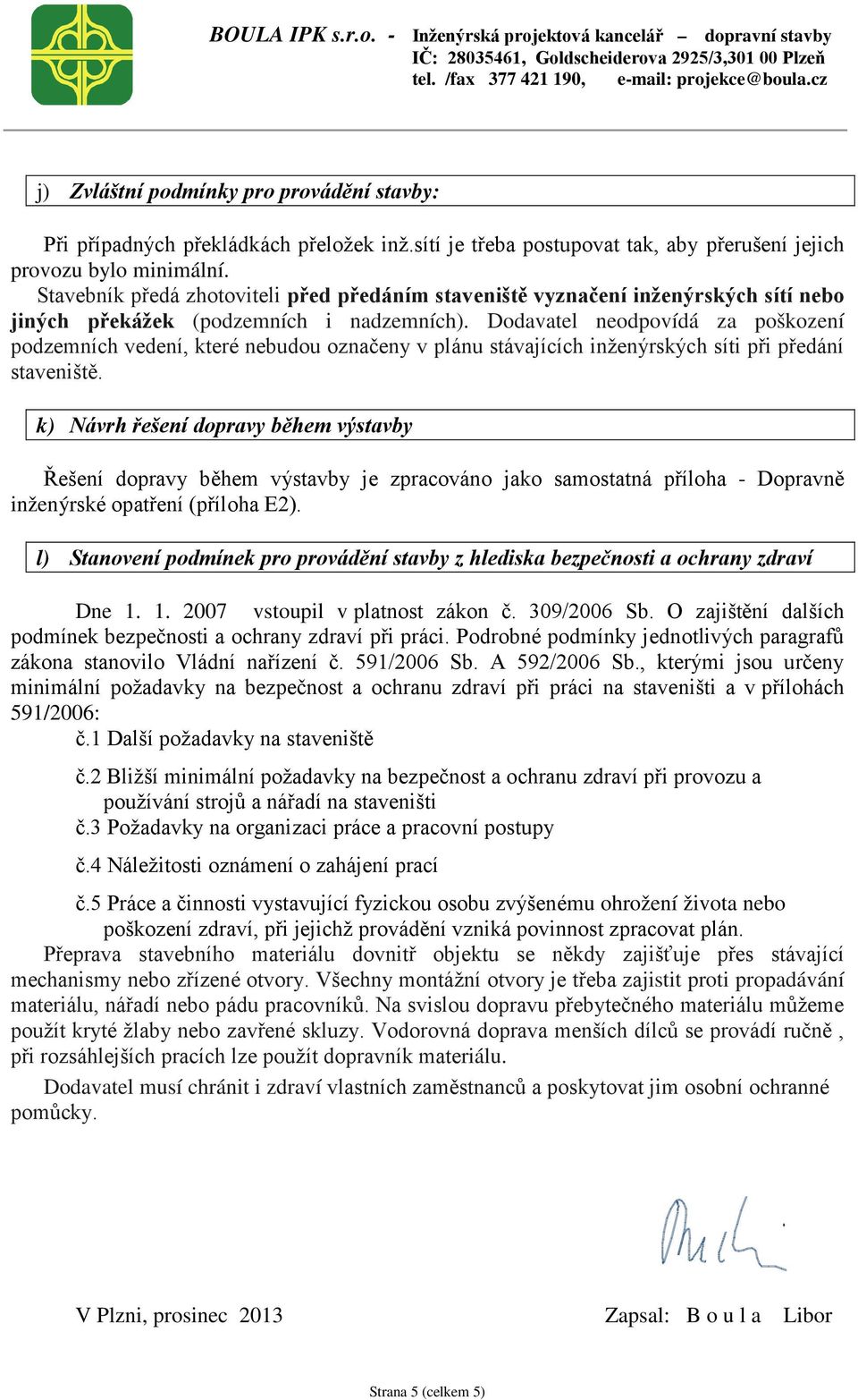 Dodavatel neodpovídá za poškození podzemních vedení, které nebudou označeny v plánu stávajících inženýrských síti při předání staveniště.