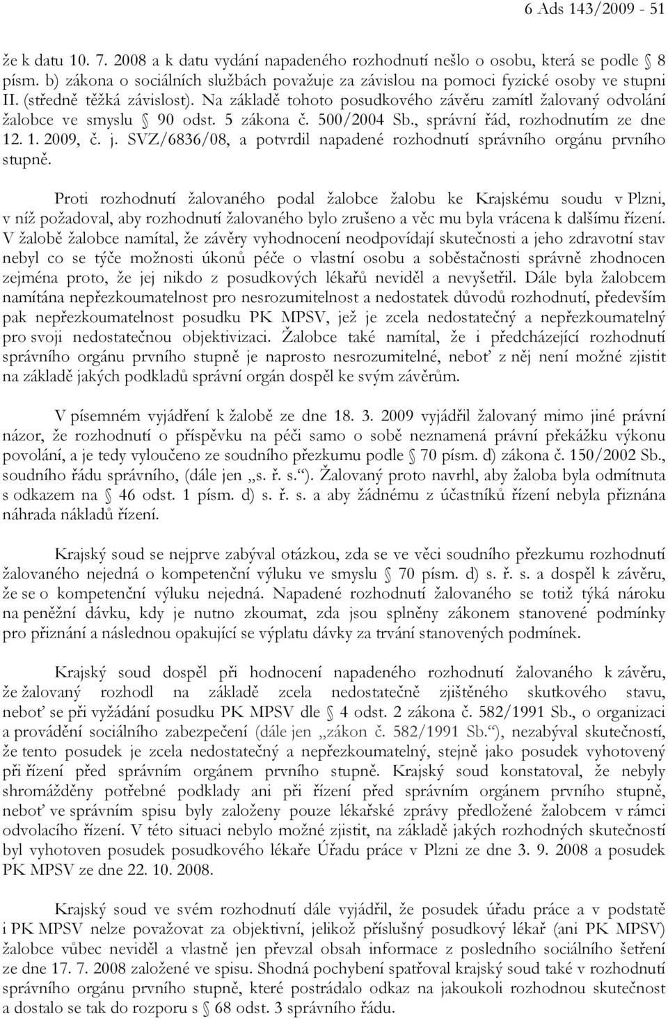 Na základě tohoto posudkového závěru zamítl žalovaný odvolání žalobce ve smyslu 90 odst. 5 zákona č. 500/2004 Sb., správní řád, rozhodnutím ze dne 12. 1. 2009, č. j.