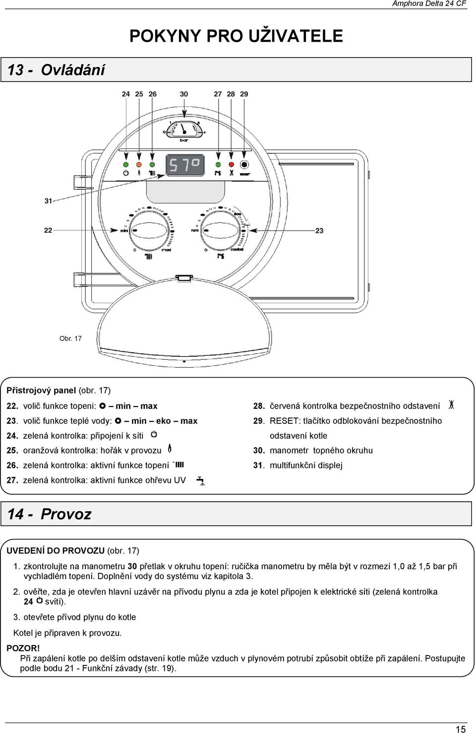 RESET: tlačítko odblokování bezpečnostního odstavení kotle 30. manometr topného okruhu 31. multifunkční displej 14 - Provoz UVEDENÍ DO PROVOZU (obr. 17) 1.