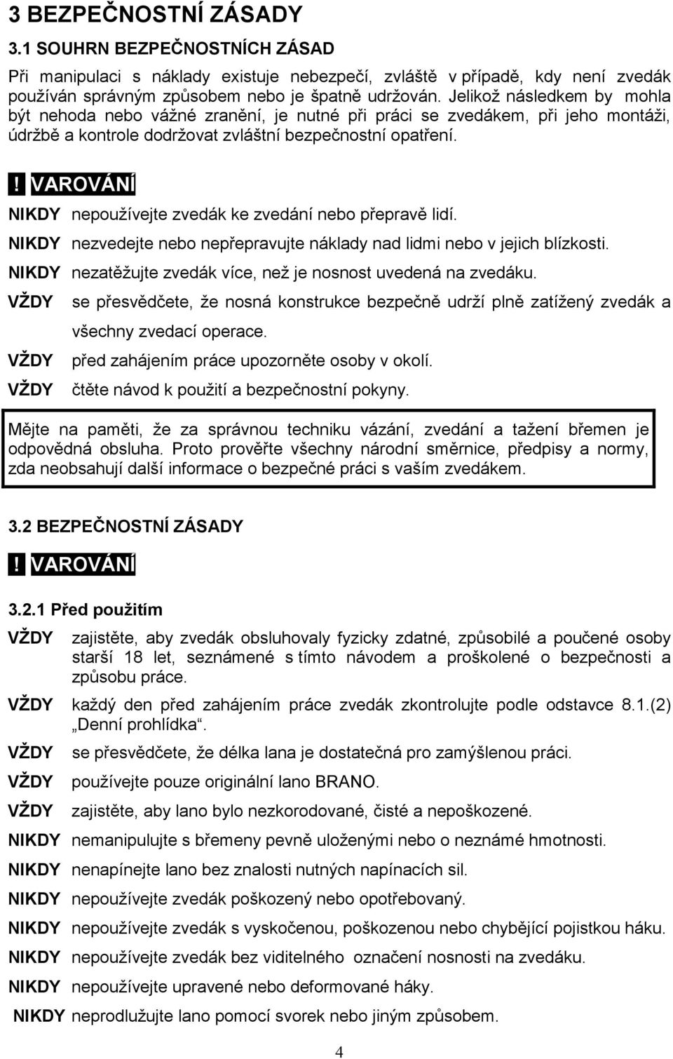 ! VAROVÁNÍ NIKDY nepoužívejte zvedák ke zvedání nebo přepravě lidí. NIKDY nezvedejte nebo nepřepravujte náklady nad lidmi nebo v jejich blízkosti.