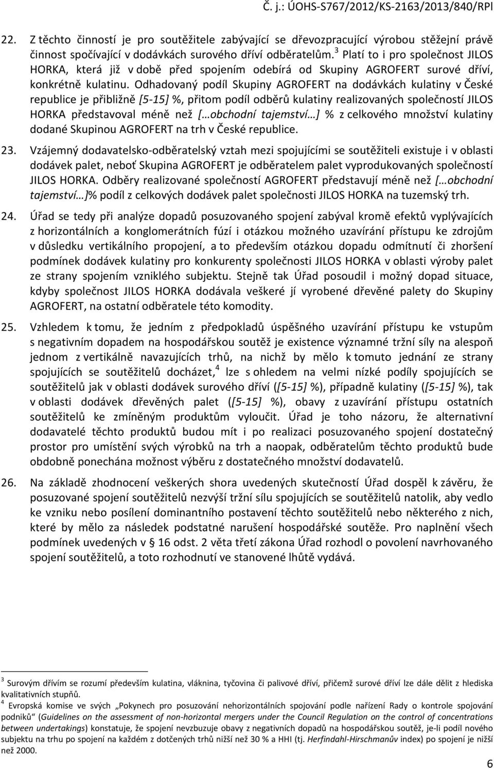 Odhadovaný podíl Skupiny AGROFERT na dodávkách kulatiny v České republice je přibližně [5-15] %, přitom podíl odběrů kulatiny realizovaných společností JILOS HORKA představoval méně než [ obchodní