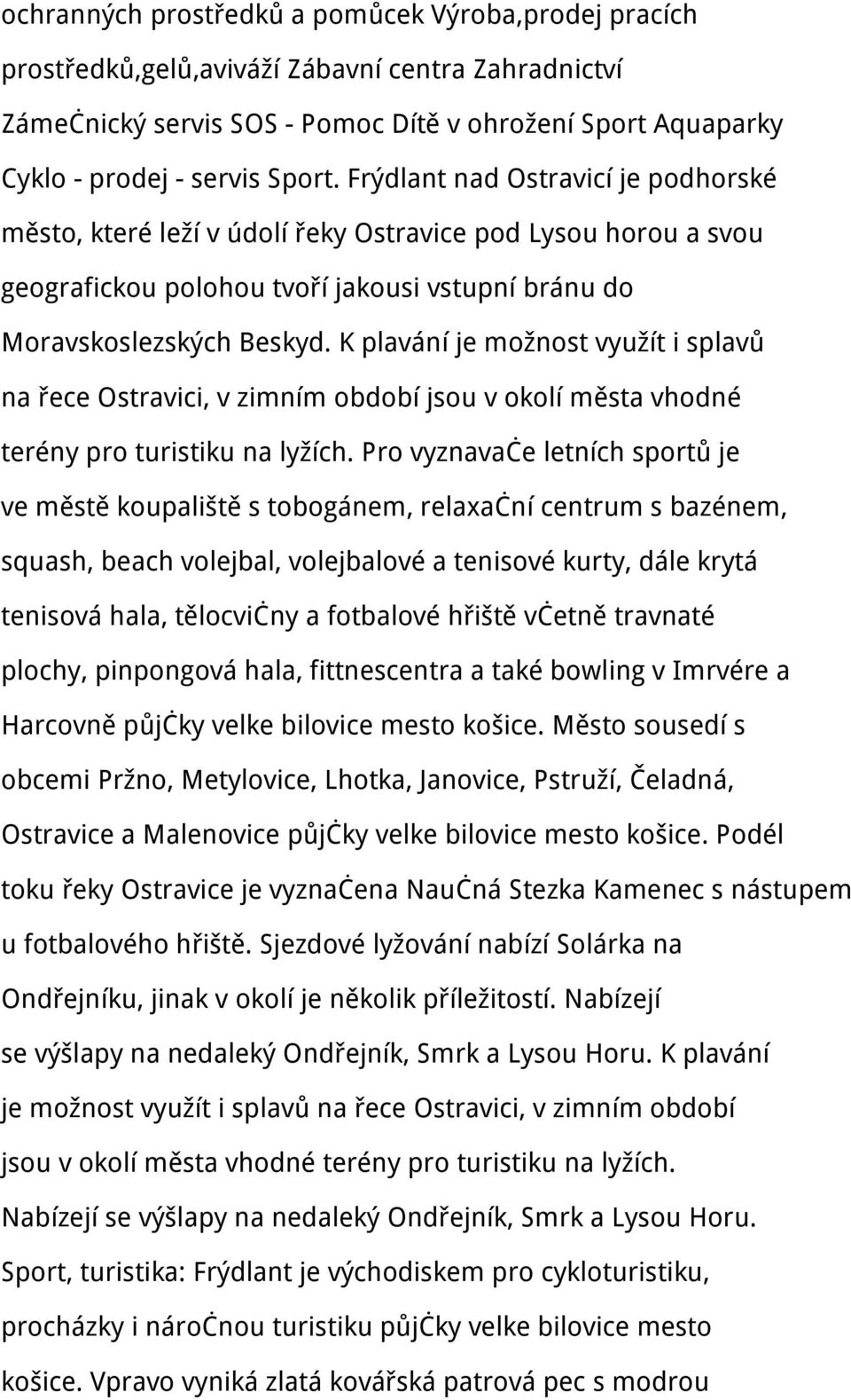 K plavání je možnost využít i splavů na řece Ostravici, v zimním období jsou v okolí města vhodné terény pro turistiku na lyžích.