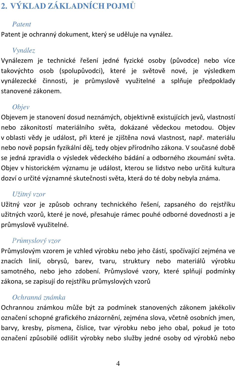 splňuje předpoklady stanovené zákonem. Objev Objevem je stanovení dosud neznámých, objektivně existujících jevů, vlastností nebo zákonitostí materiálního světa, dokázané vědeckou metodou.