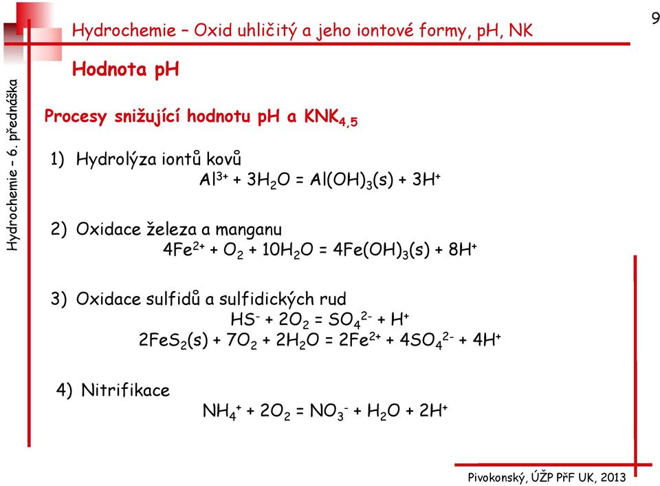 3 (s) + 8H + 3) Oxidace sulfidů a sulfidických rud HS - + 2O 2 = SO 4 + H + 2FeS 2 (s)