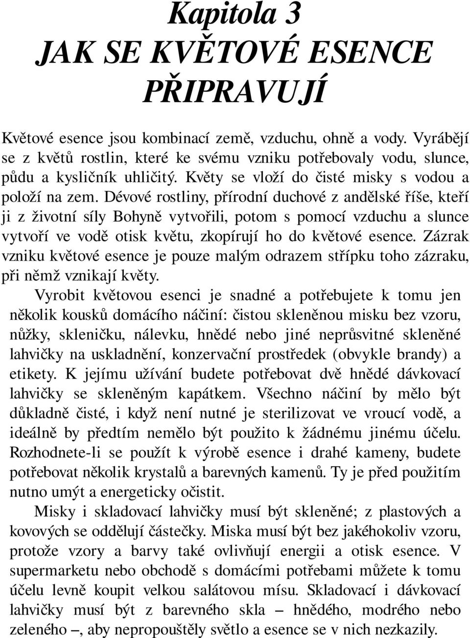 Dévové rostliny, přírodní duchové z andělské říše, kteří ji z životní síly Bohyně vytvořili, potom s pomocí vzduchu a slunce vytvoří ve vodě otisk květu, zkopírují ho do květové esence.