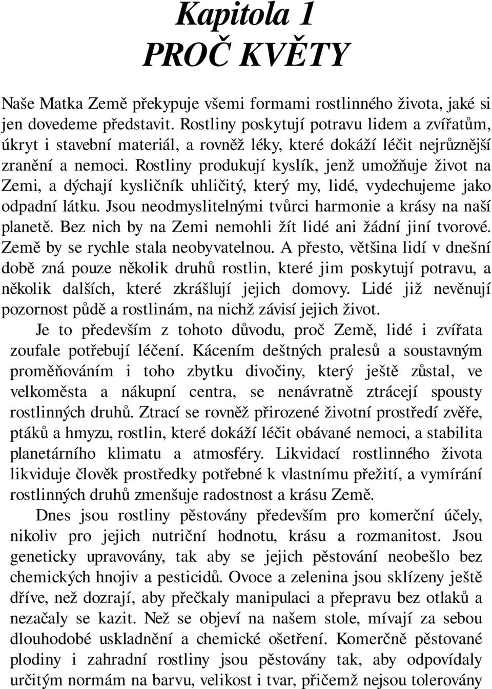 Rostliny produkují kyslík, jenž umožňuje život na Zemi, a dýchají kysličník uhličitý, který my, lidé, vydechujeme jako odpadní látku. Jsou neodmyslitelnými tvůrci harmonie a krásy na naší planetě.