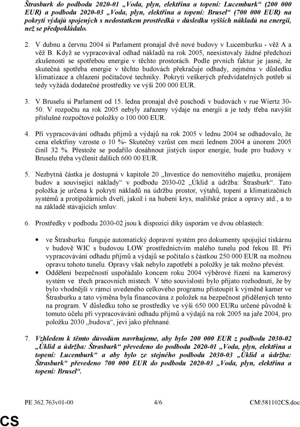 Když se vypracovával odhad nákladů na rok 2005, neexistovaly žádné předchozí zkušenosti se spotřebou energie v těchto prostorách.