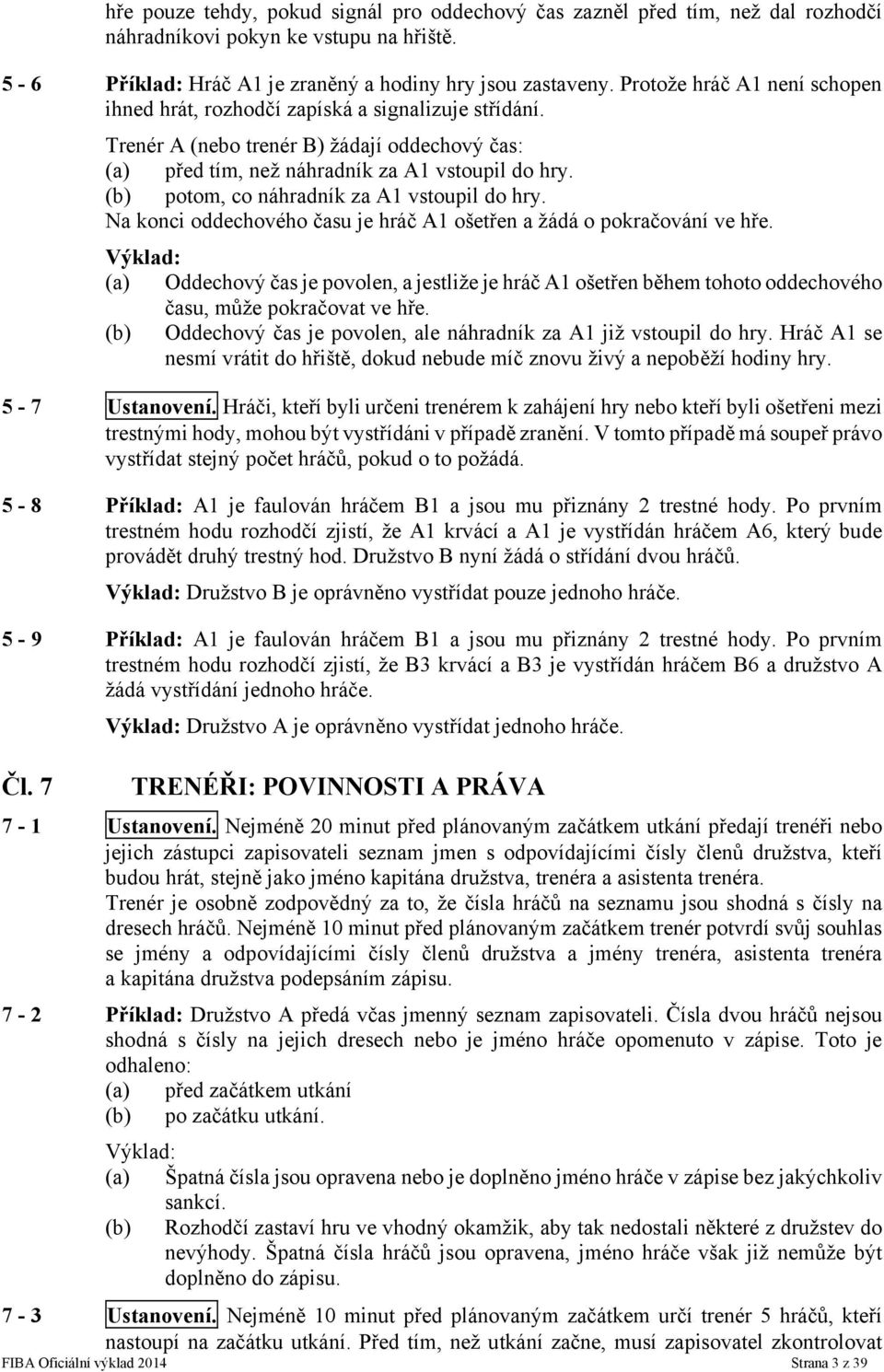 (b) potom, co náhradník za A1 vstoupil do hry. Na konci oddechového času je hráč A1 ošetřen a žádá o pokračování ve hře.