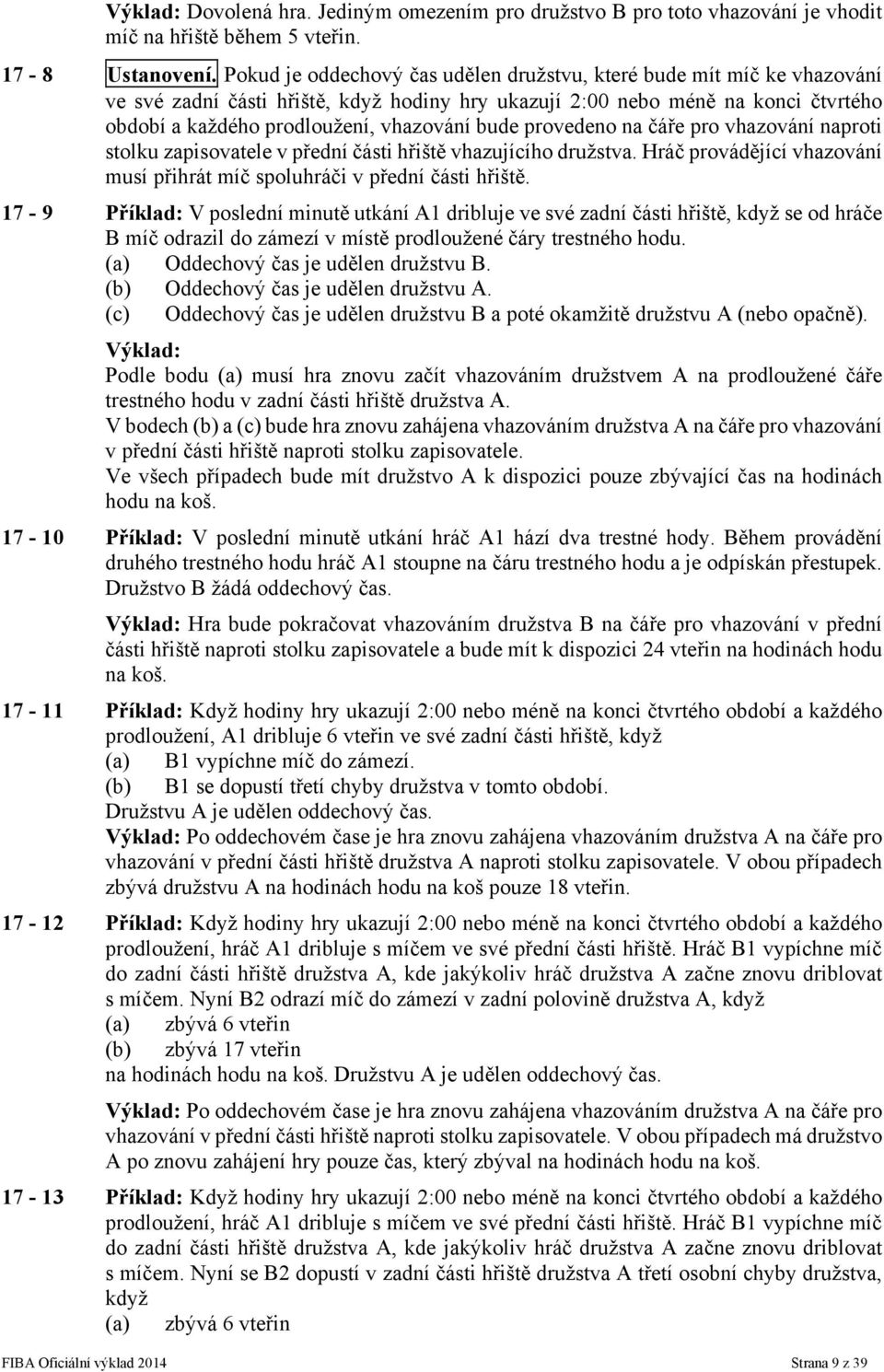 bude provedeno na čáře pro vhazování naproti stolku zapisovatele v přední části hřiště vhazujícího družstva. Hráč provádějící vhazování musí přihrát míč spoluhráči v přední části hřiště.