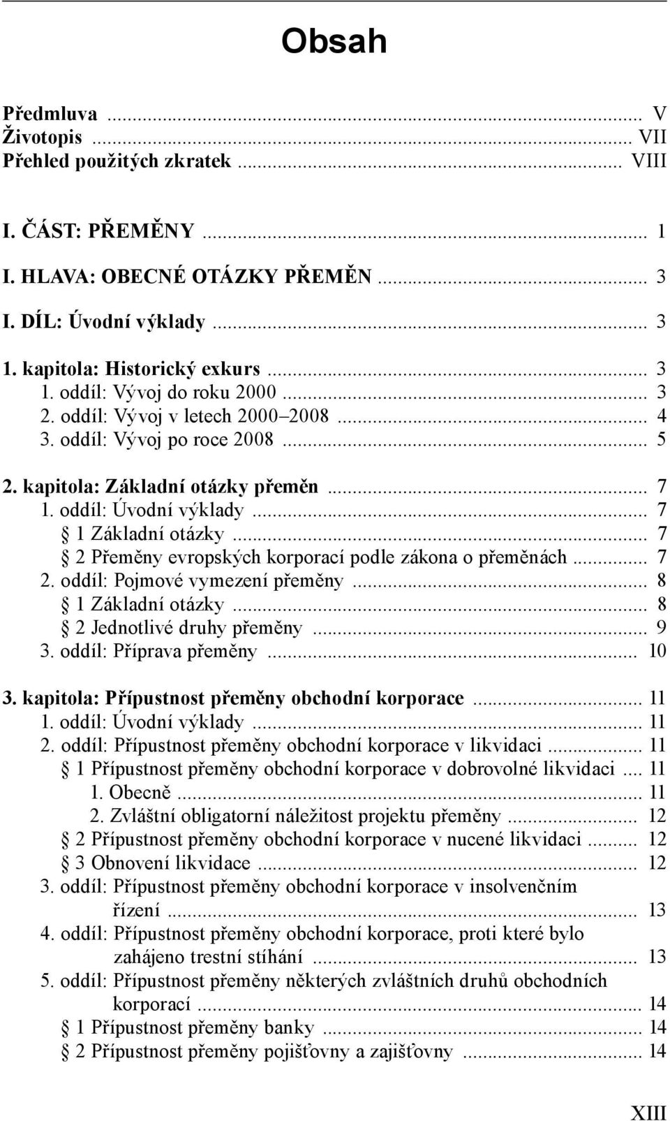 .. 7 2 Přeměny evropských korporací podle zákona o přeměnách... 7 2. oddíl: Pojmové vymezení přeměny... 8 1 Základní otázky... 8 2 Jednotlivé druhy přeměny... 9 3. oddíl: Příprava přeměny... 10 3.