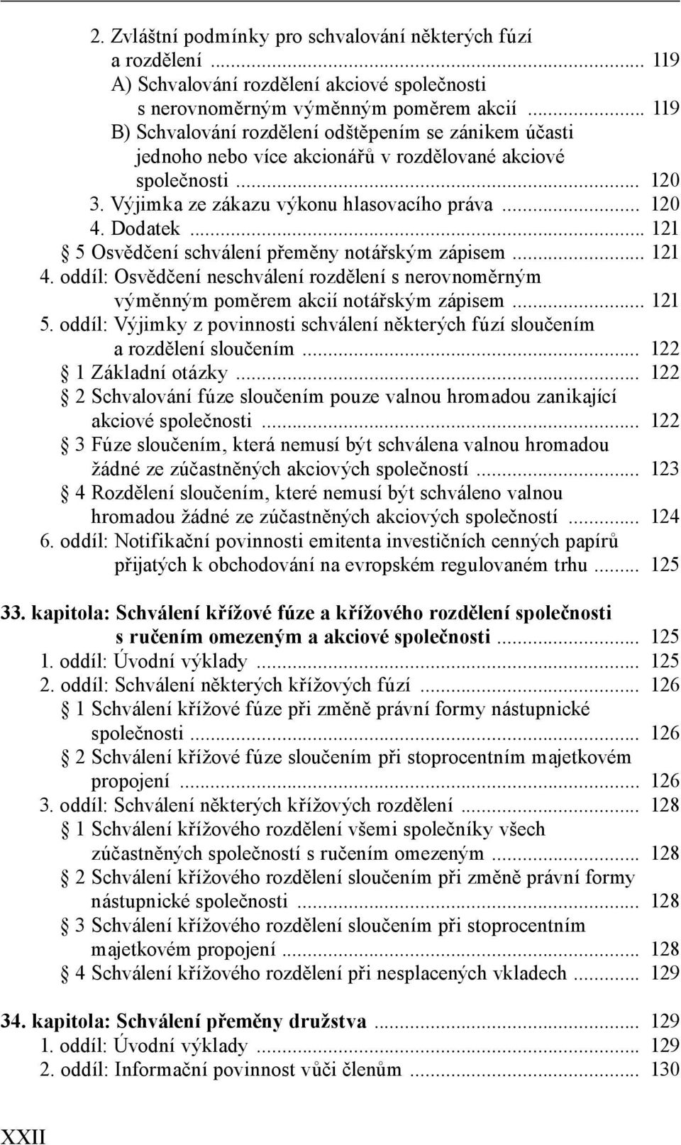 .. 121 5 Osvědčení schválení přeměny notářským zápisem... 121 4. oddíl: Osvědčení neschválení rozdělení s nerovnoměrným výměnným poměrem akcií notářským zápisem... 121 5. oddíl: Výjimky z povinnosti schválení některých fúzí sloučením a rozdělení sloučením.