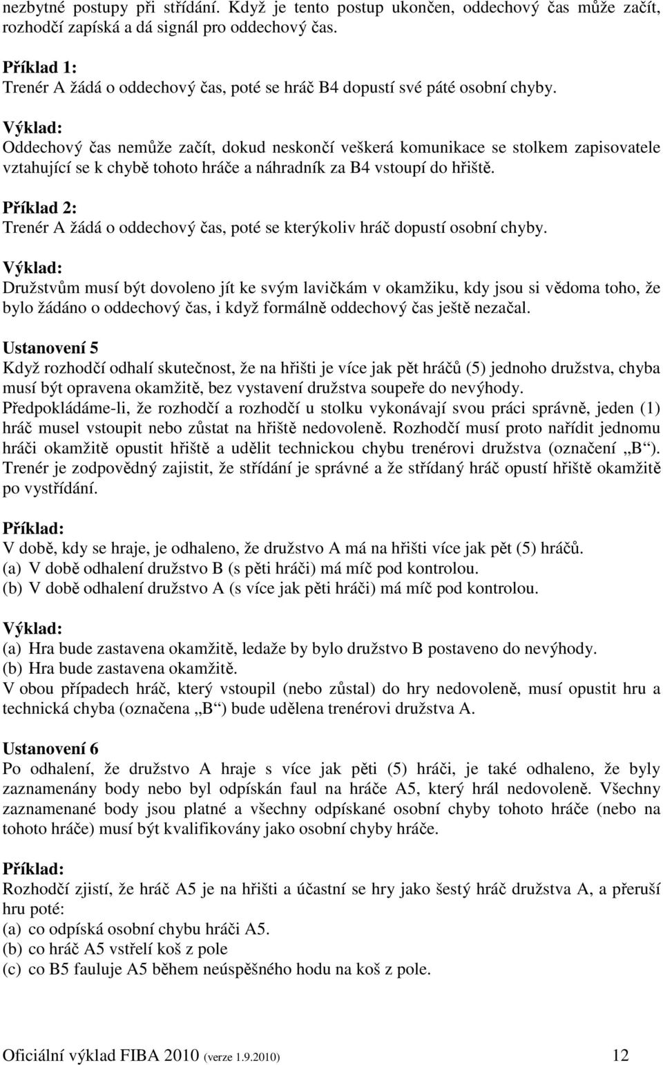 Oddechový čas nemůže začít, dokud neskončí veškerá komunikace se stolkem zapisovatele vztahující se k chybě tohoto hráče a náhradník za B4 vstoupí do hřiště.