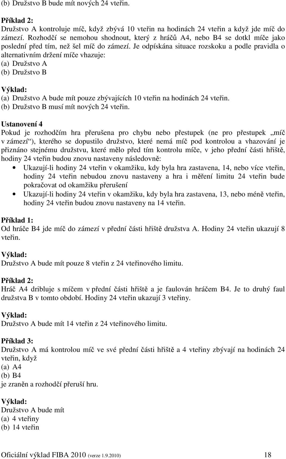 Je odpískána situace rozskoku a podle pravidla o alternativním držení míče vhazuje: (a) Družstvo A (b) Družstvo B (a) Družstvo A bude mít pouze zbývajících 10 vteřin na hodinách 24 vteřin.