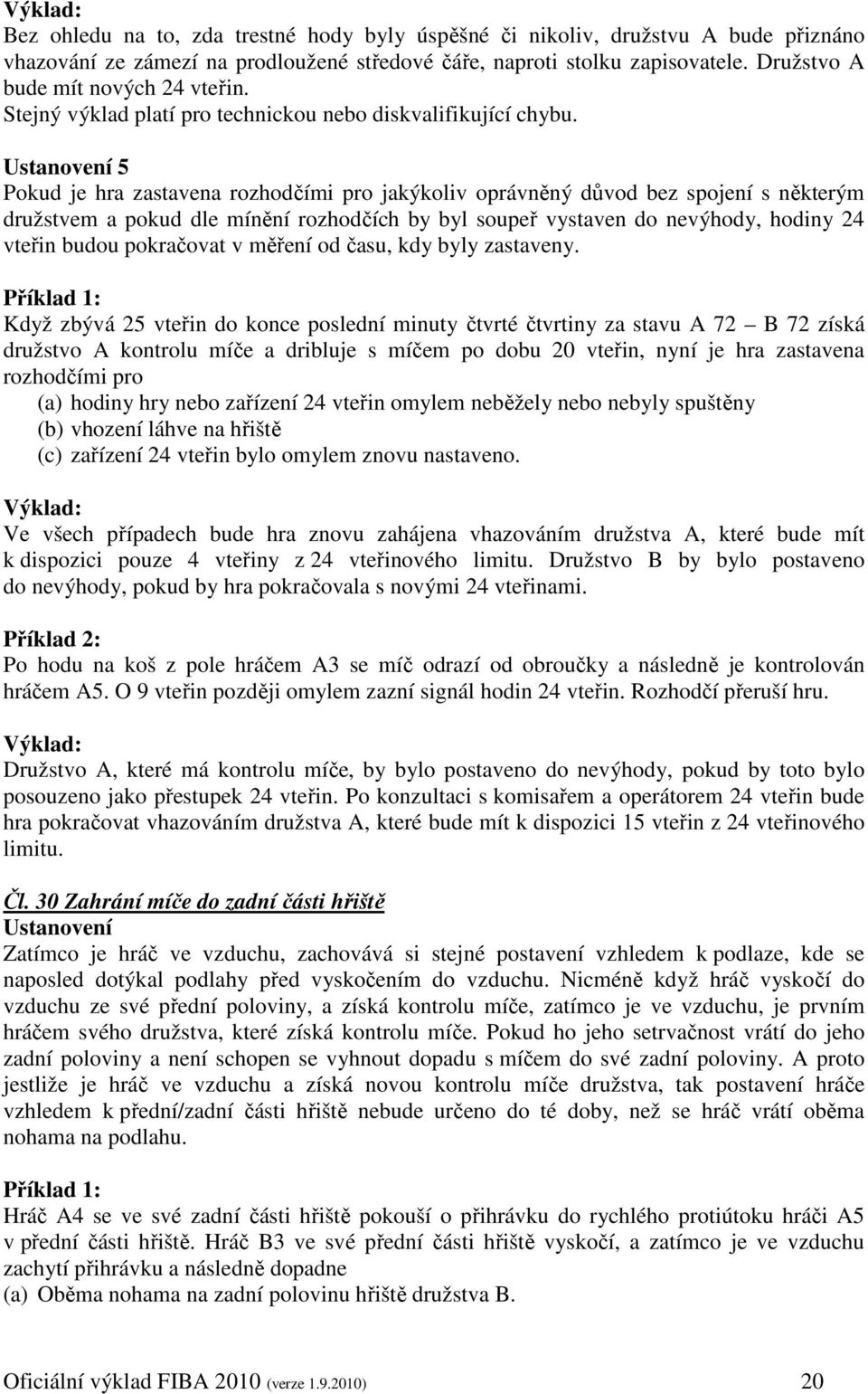 Ustanovení 5 Pokud je hra zastavena rozhodčími pro jakýkoliv oprávněný důvod bez spojení s některým družstvem a pokud dle mínění rozhodčích by byl soupeř vystaven do nevýhody, hodiny 24 vteřin budou