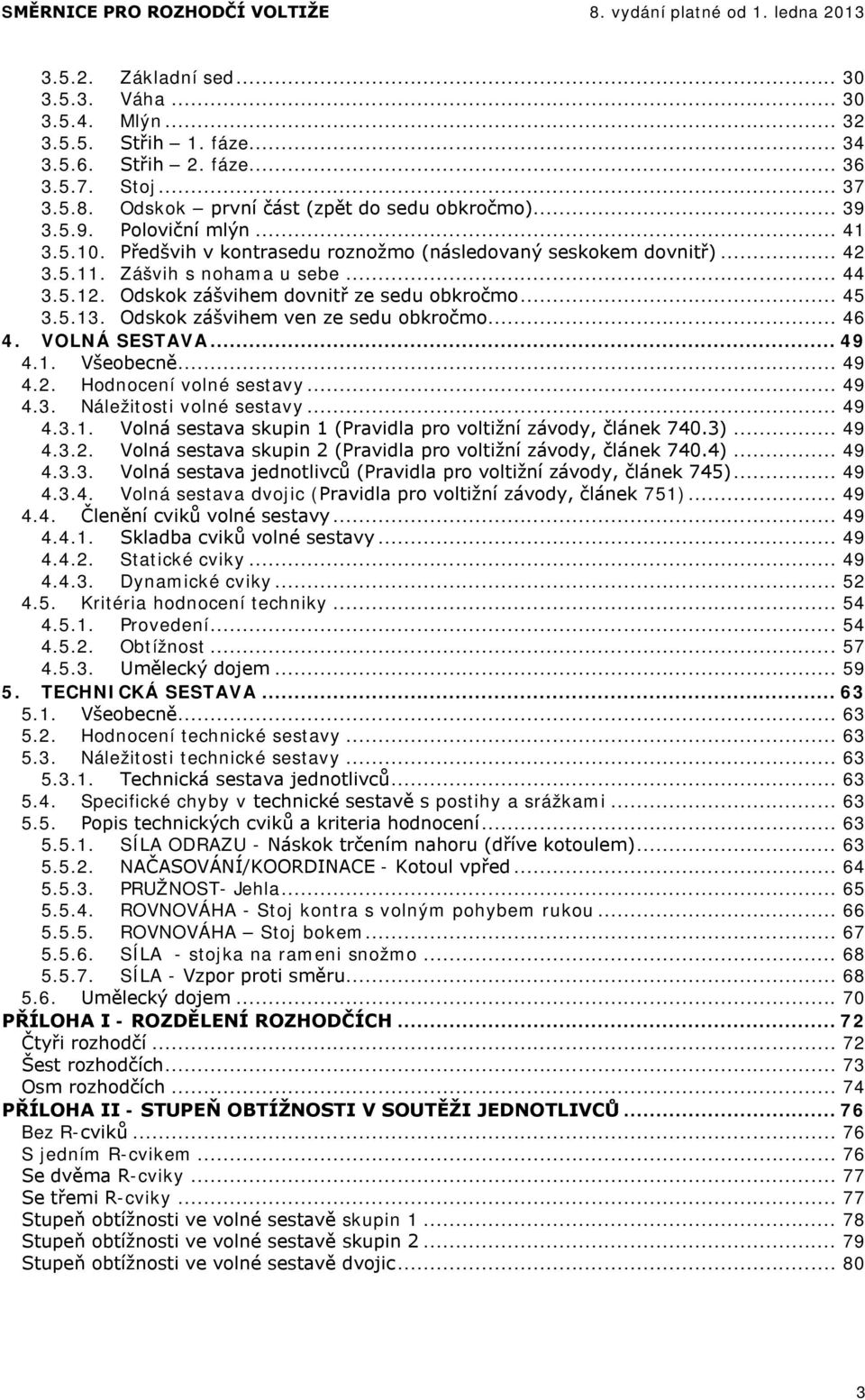 Odskok zášvihem ven ze sedu obkročmo... 46 4. VOLNÁ SESTAVA... 49 4.1. Všeobecně... 49 4.2. Hodnocení volné sestavy... 49 4.3. Náležitosti volné sestavy... 49 4.3.1. Volná sestava skupin 1 (Pravidla pro voltižní závody, článek 740.