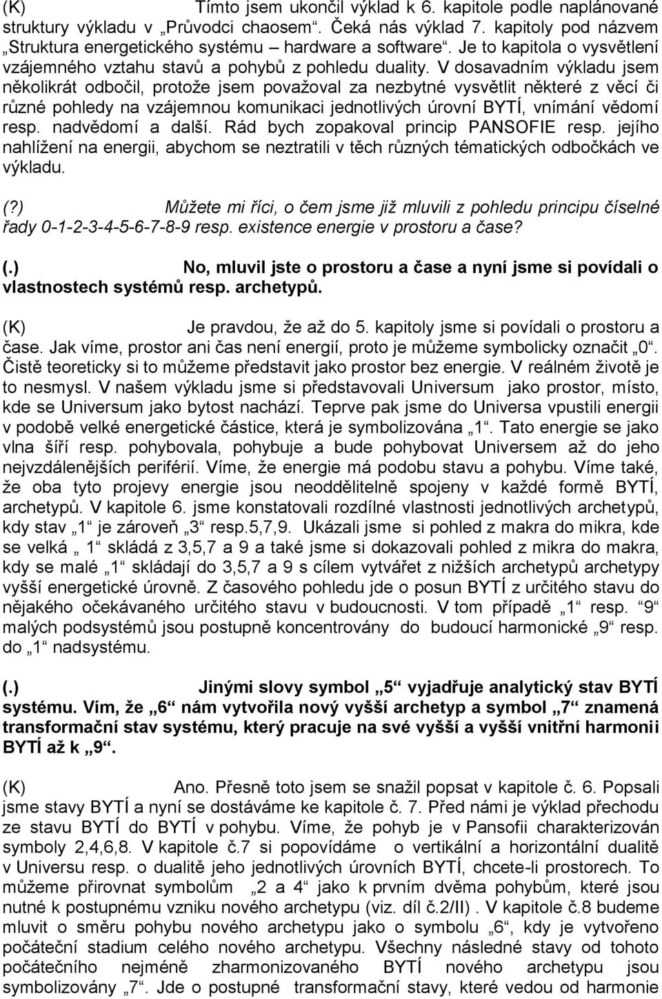 V dosavadním výkladu jsem několikrát odbočil, protože jsem považoval za nezbytné vysvětlit některé z věcí či různé pohledy na vzájemnou komunikaci jednotlivých úrovní BYTÍ, vnímání vědomí resp.