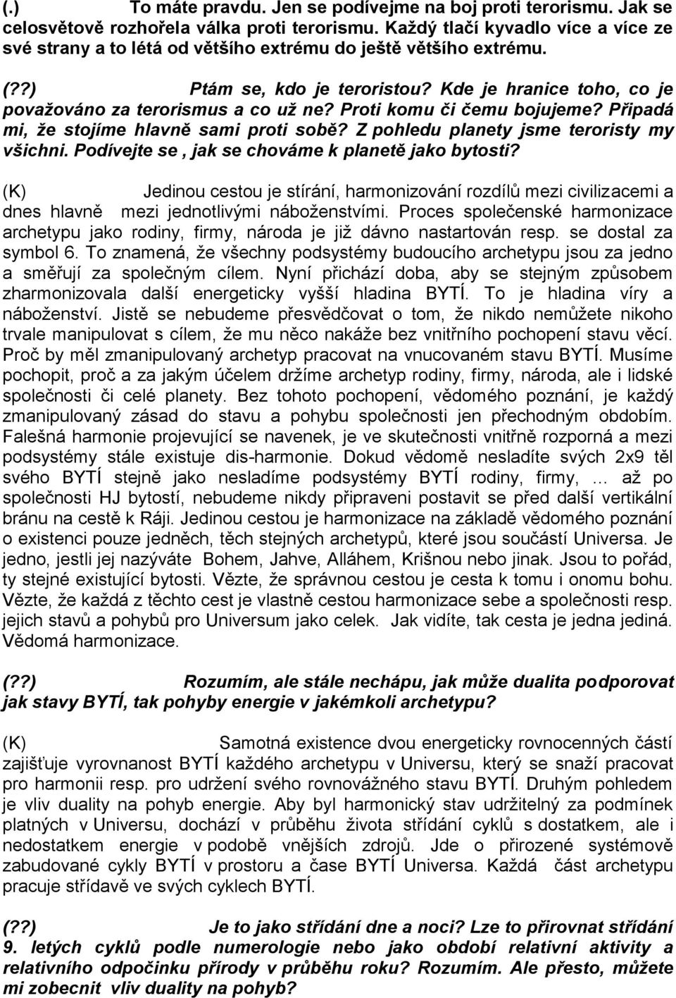 Proti komu či čemu bojujeme? Připadá mi, že stojíme hlavně sami proti sobě? Z pohledu planety jsme teroristy my všichni. Podívejte se, jak se chováme k planetě jako bytosti?