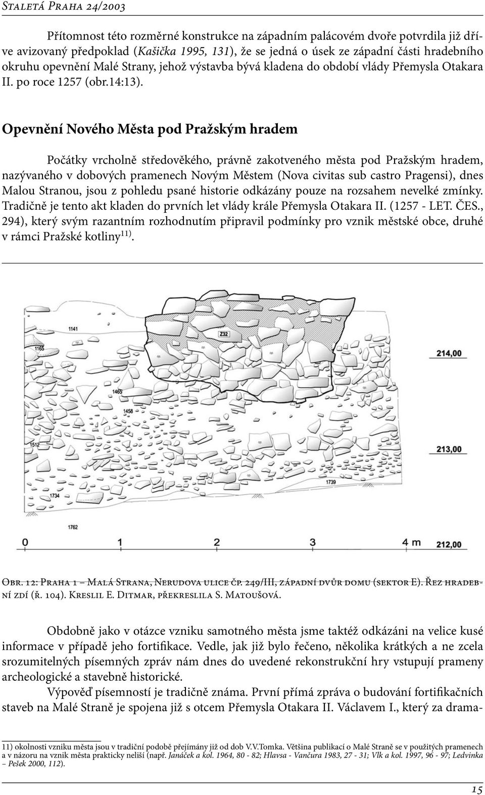 Opevnění Nového Města pod Pražským hradem Počátky vrcholně středověkého, právně zakotveného města pod Pražským hradem, nazývaného v dobových pramenech Novým Městem (Nova civitas sub castro Pragensi),