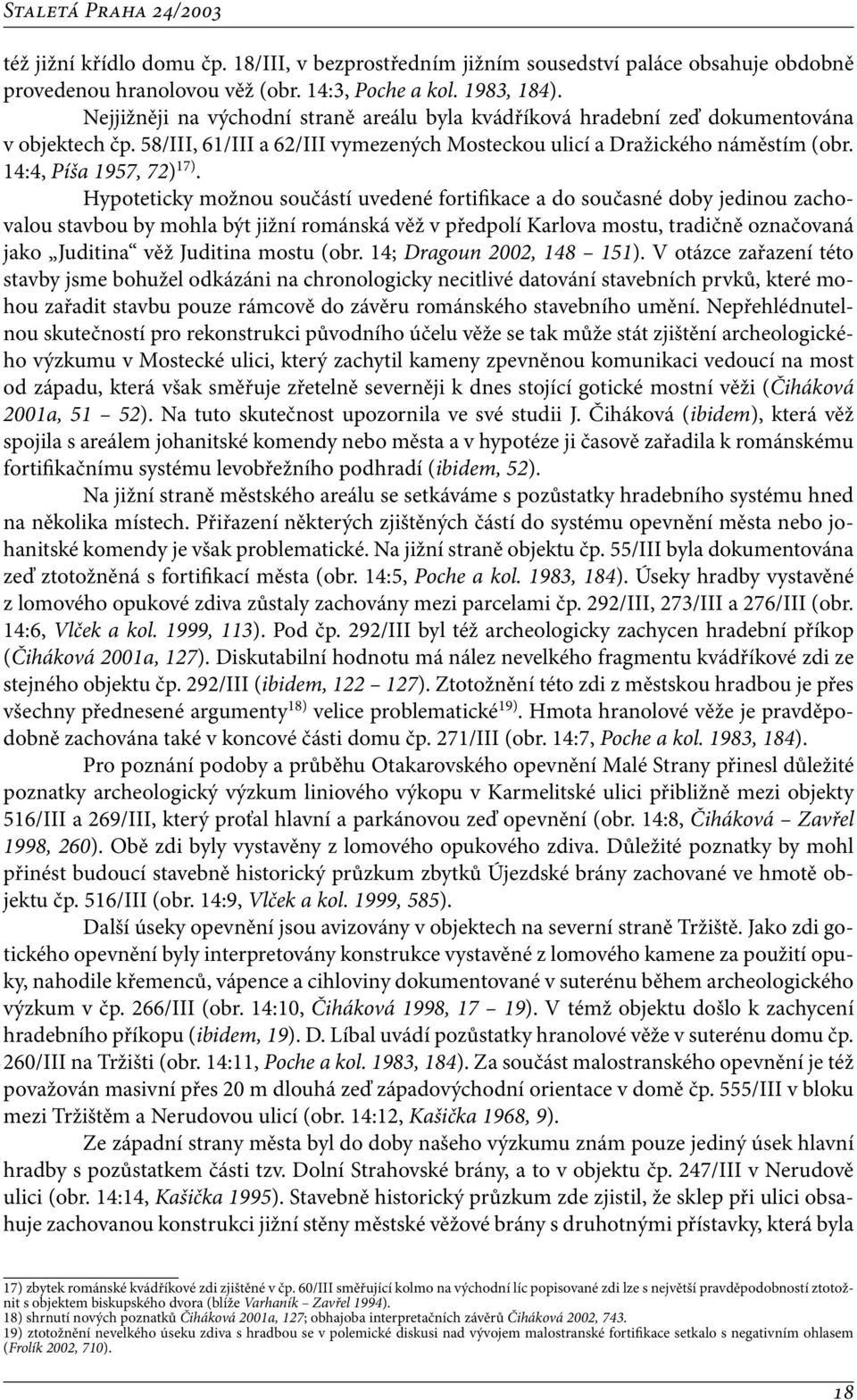 Hypoteticky možnou součástí uvedené fortifikace a do současné doby jedinou zachovalou stavbou by mohla být jižní románská věž v předpolí Karlova mostu, tradičně označovaná jako Juditina věž Juditina