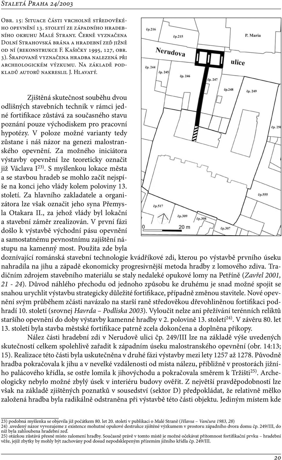 Zjištěná skutečnost souběhu dvou odlišných stavebních technik v rámci jedné fortifikace zůstává za současného stavu poznání pouze východiskem pro pracovní hypotézy.