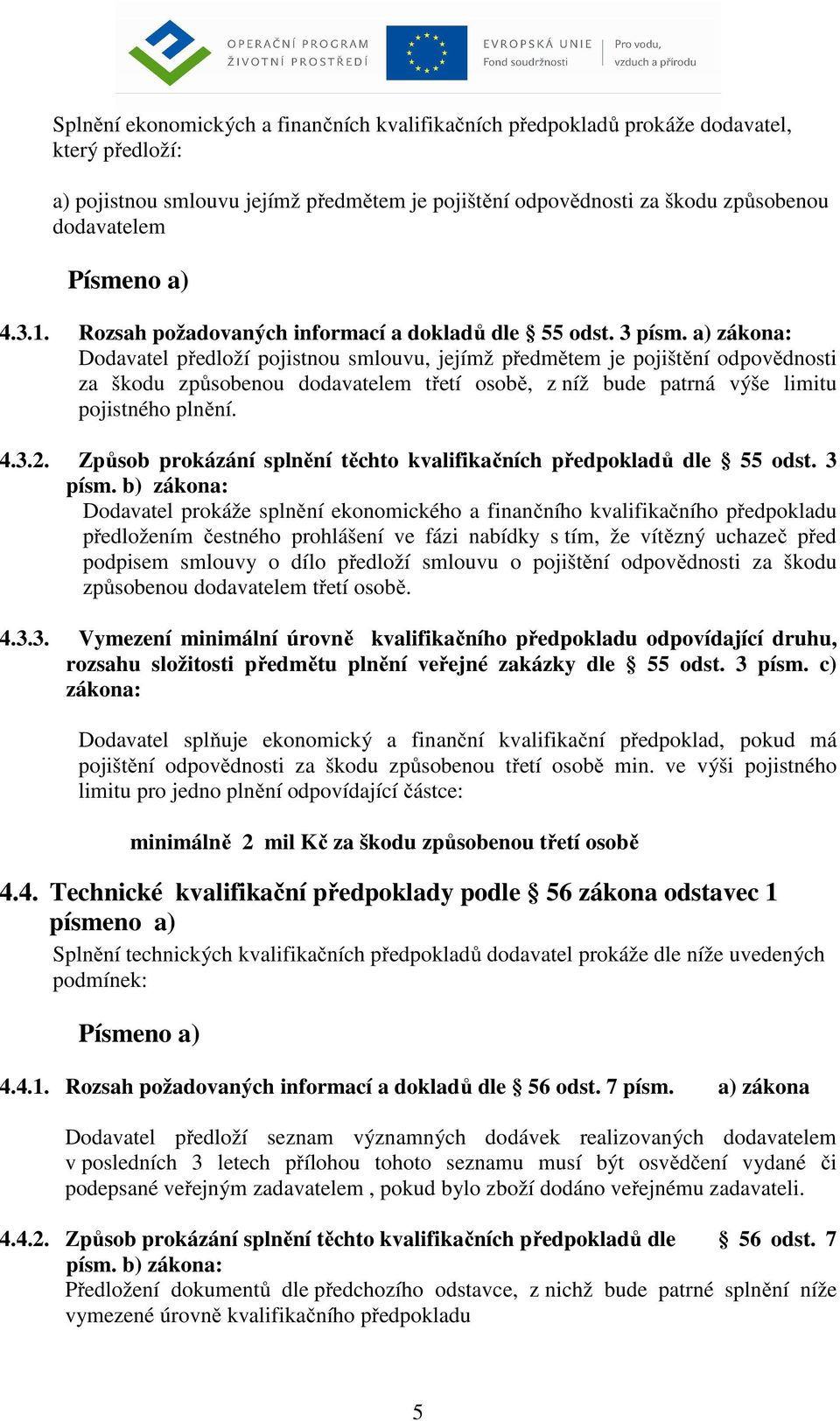 a) zákona: Dodavatel předloží pojistnou smlouvu, jejímž předmětem je pojištění odpovědnosti za škodu způsobenou dodavatelem třetí osobě, z níž bude patrná výše limitu pojistného plnění. 4.3.2.