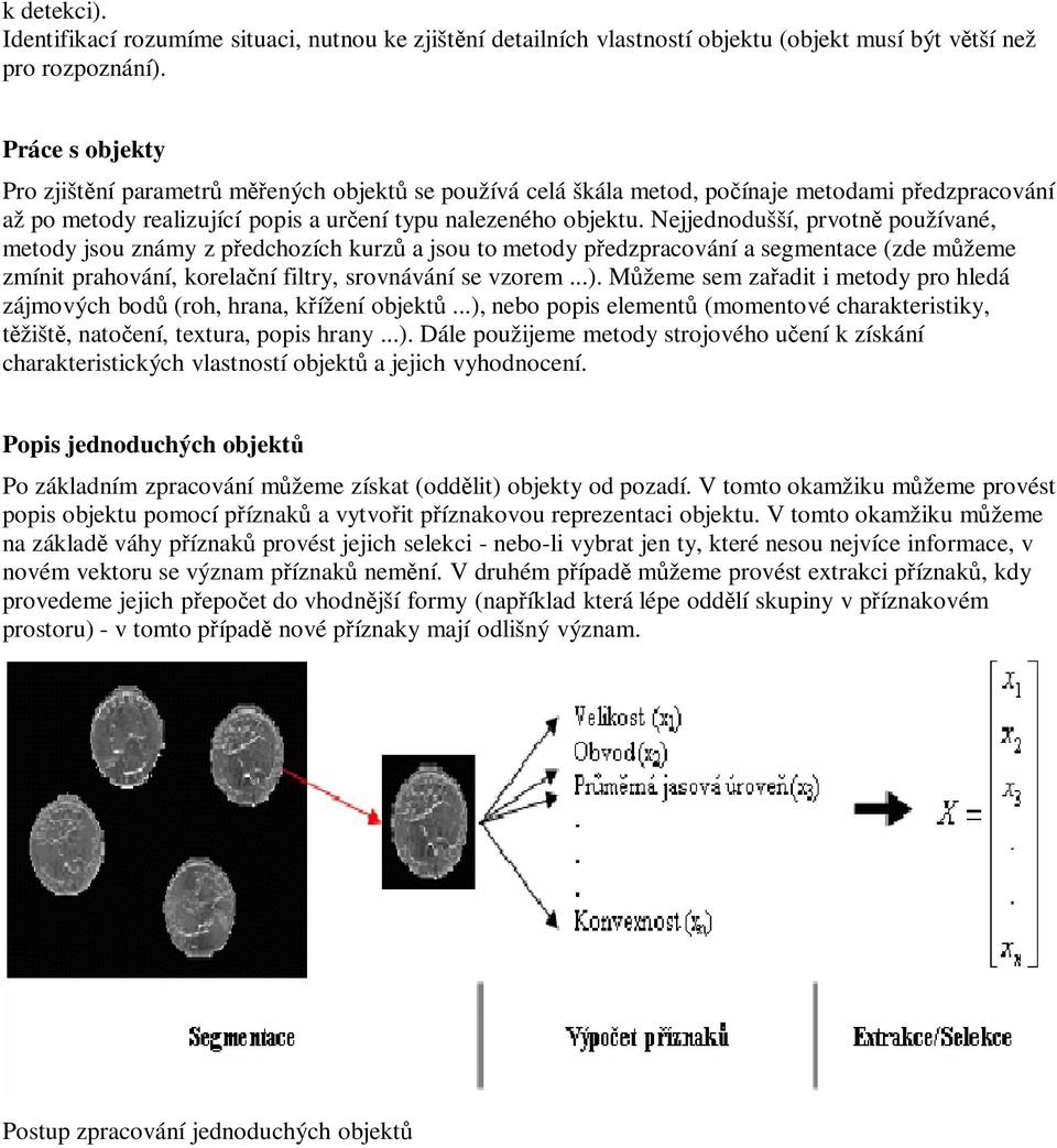 Nejjednodušší, prvotně používané, metody jsou známy z předchozích kurzů a jsou to metody předzpracování a segmentace (zde můžeme zmínit prahování, korelační filtry, srovnávání se vzorem...).