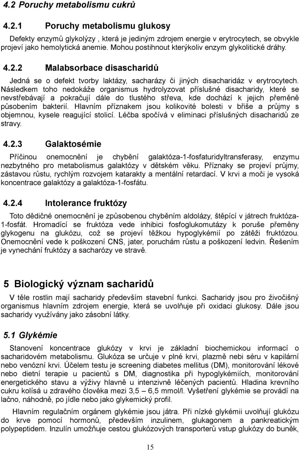 Následkem toho nedokáže organismus hydrolyzovat příslušné disacharidy, které se nevstřebávají a pokračují dále do tlustého střeva, kde dochází k jejich přeměně působením bakterií.