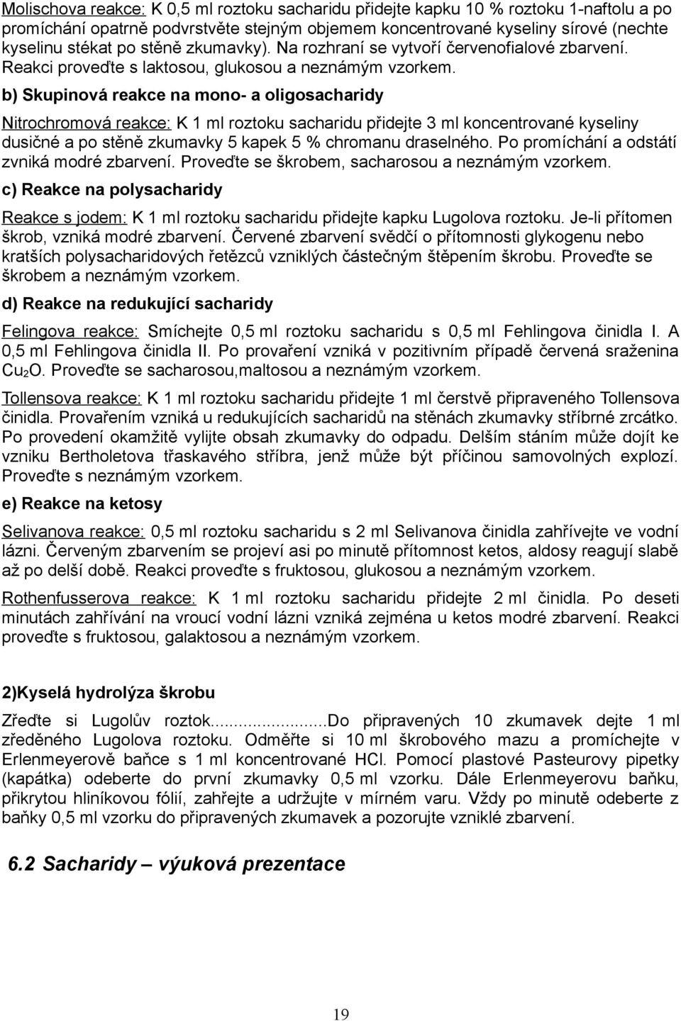 b) Skupinová reakce na mono- a oligosacharidy Nitrochromová reakce: K 1 ml roztoku sacharidu přidejte 3 ml koncentrované kyseliny dusičné a po stěně zkumavky 5 kapek 5 % chromanu draselného.