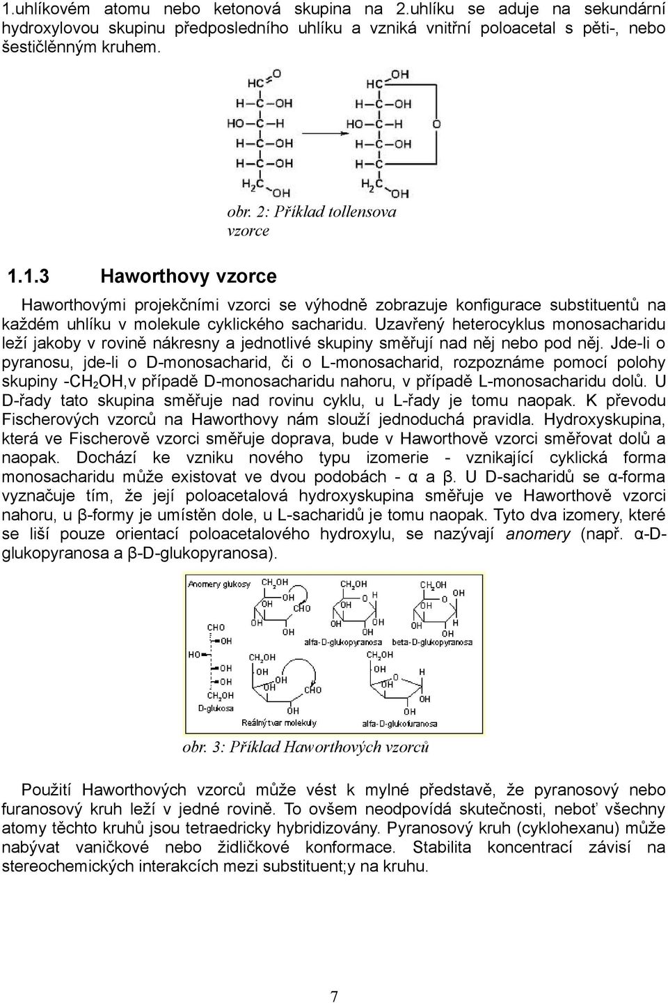 Uzavřený heterocyklus monosacharidu leží jakoby v rovině nákresny a jednotlivé skupiny směřují nad něj nebo pod něj.