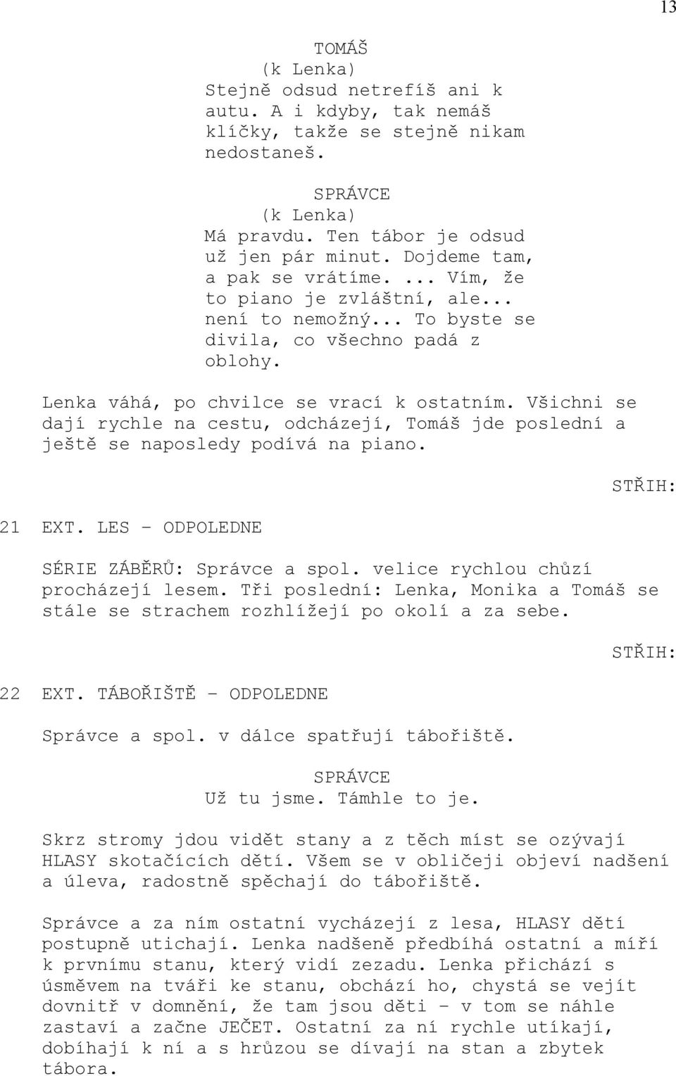 Všichni se dají rychle na cestu, odcházejí, Tomáš jde poslední a ještě se naposledy podívá na piano. 21 EXT. LES ODPOLEDNE SÉRIE ZÁBĚRŮ: Správce a spol. velice rychlou chůzí procházejí lesem.