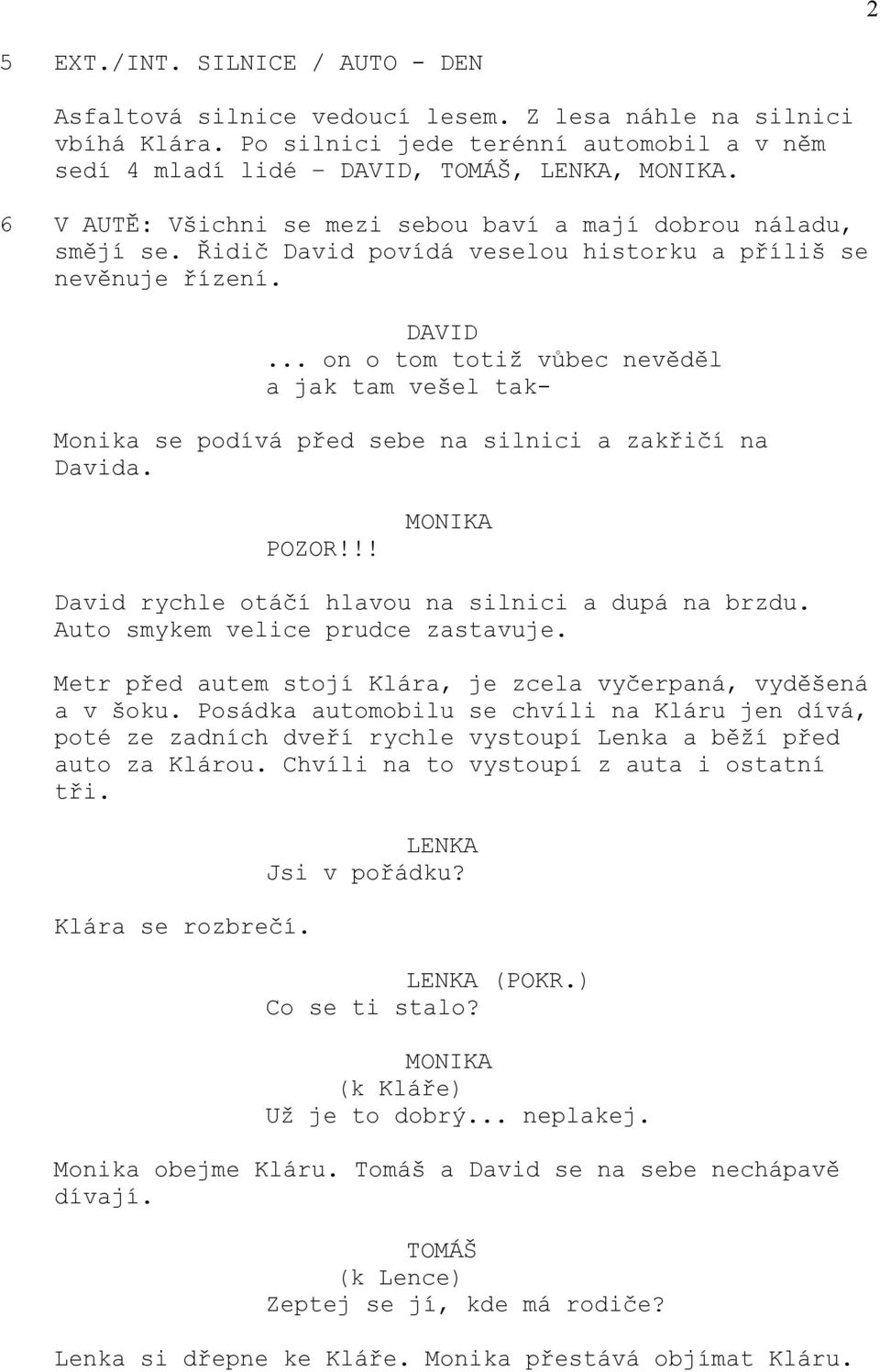 ... on o tom totiž vůbec nevěděl a jak tam vešel tak- Monika se podívá před sebe na silnici a zakřičí na Davida. POZOR!!! David rychle otáčí hlavou na silnici a dupá na brzdu.