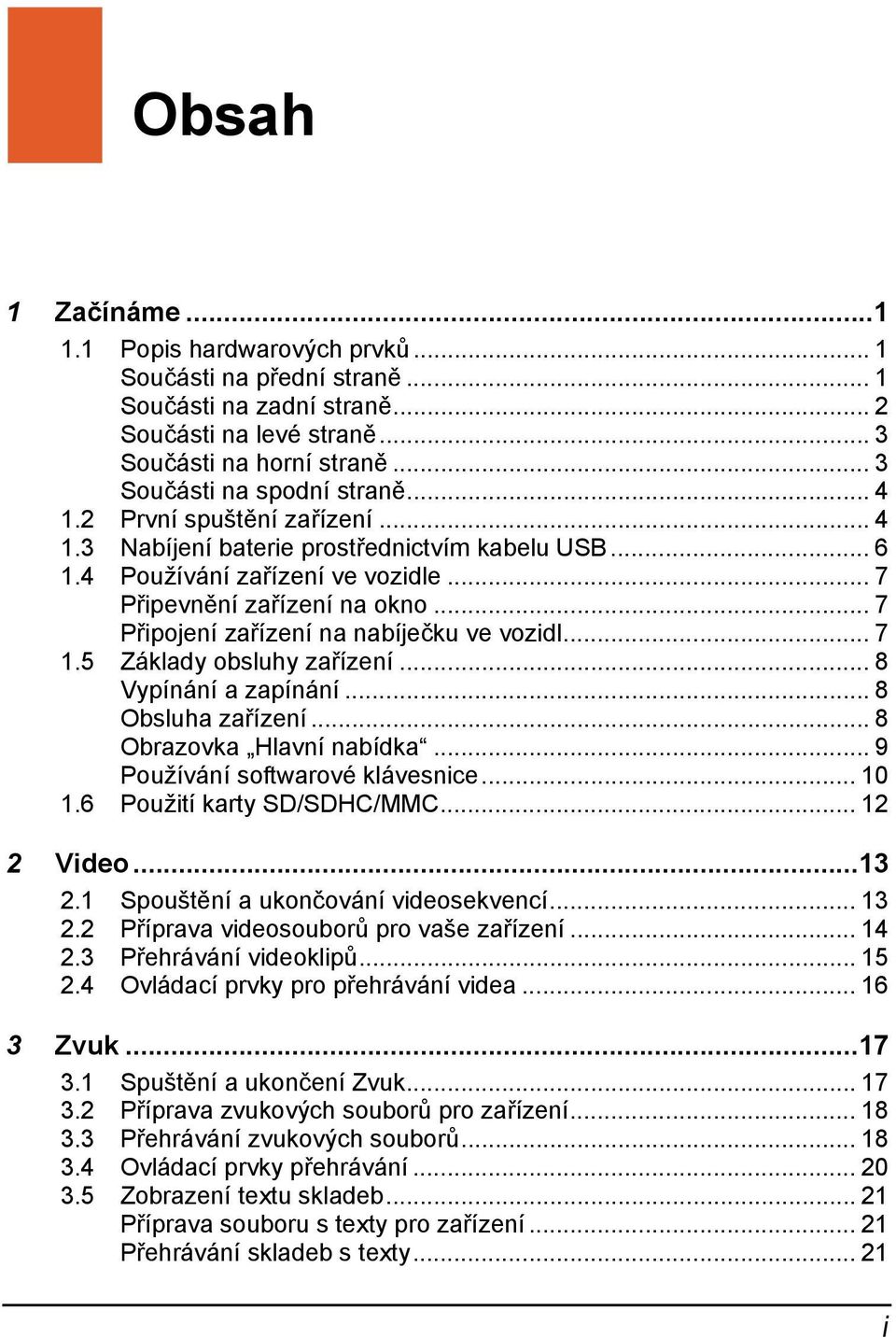 .. 7 Připojení zařízení na nabíječku ve vozidl... 7 1.5 Základy obsluhy zařízení... 8 Vypínání a zapínání... 8 Obsluha zařízení... 8 Obrazovka Hlavní nabídka... 9 Používání softwarové klávesnice.