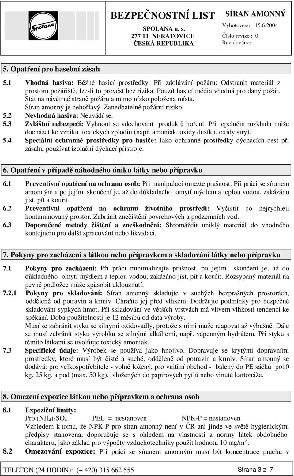 2 Nevhodná hasiva: Neuvádí se. 5.3 Zvláštní nebezpeí: Vyhnout se vdechování produkt hoení. Pi tepelném rozkladu mže docházet ke vzniku toxických zplodin (nap. amoniak, oxidy dusíku, oxidy síry). 5.4 Speciální ochranné prostedky pro hasie: Jako ochranné prostedky dýchacích cest pi zásahu používat izolaní dýchací pístroje.