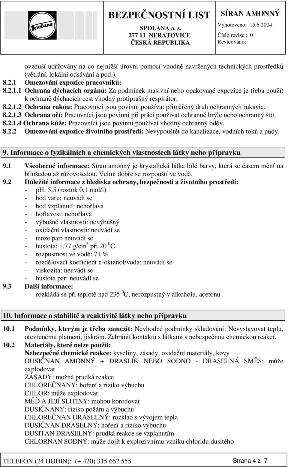 8.2.1.3 Ochrana oí: Pracovníci jsou povinni pi práci používat ochranné brýle nebo ochranný štít. 8.2.1.4 Ochrana kže: Pracovníci jsou povinni používat vhodný ochranný odv. 8.2.2 Omezování expozice životního prostedí: Nevypouštt do kanalizace, vodních tok a pdy.