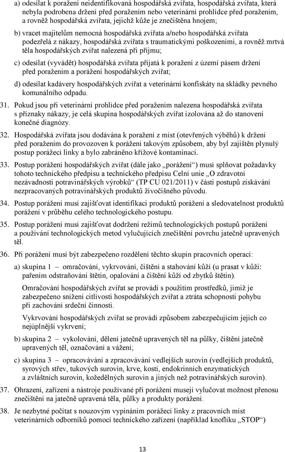 hospodářských zvířat nalezená při příjmu; c) odesílat (vyvádět) hospodářská zvířata přijatá k poražení z území pásem držení před poražením a porážení hospodářských zvířat; d) odesílat kadávery