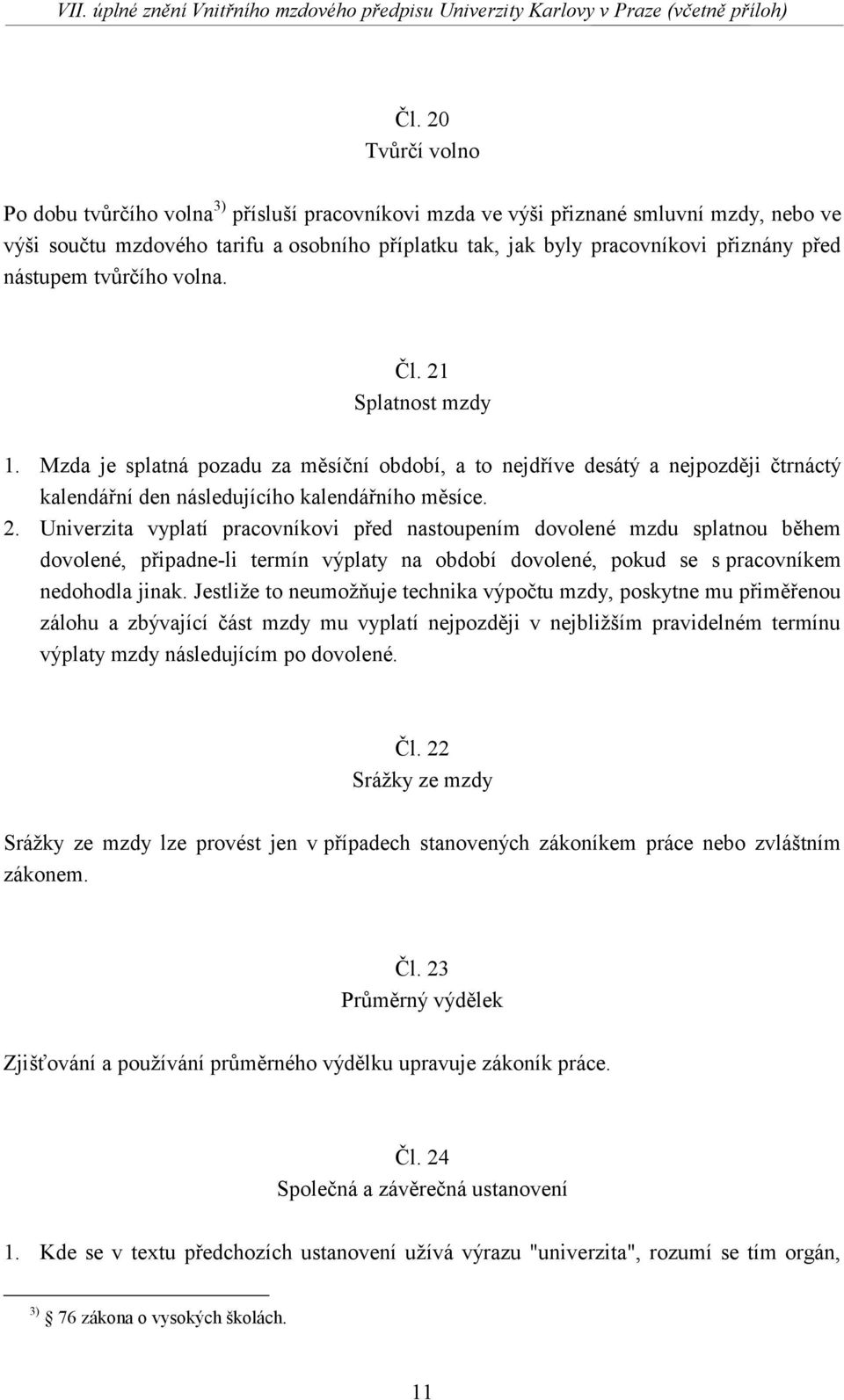 Splatnost mzdy 1. Mzda je splatná pozadu za měsíční období, a to nejdříve desátý a nejpozději čtrnáctý kalendářní den následujícího kalendářního měsíce. 2.