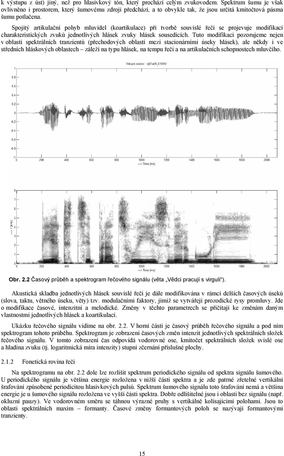 Spojitý artikulační pohyb mluvidel (koartikulace) při tvorbě souvislé řeči se projevuje modifikací charakteristických zvuků jednotlivých hlásek zvuky hlásek sousedících.