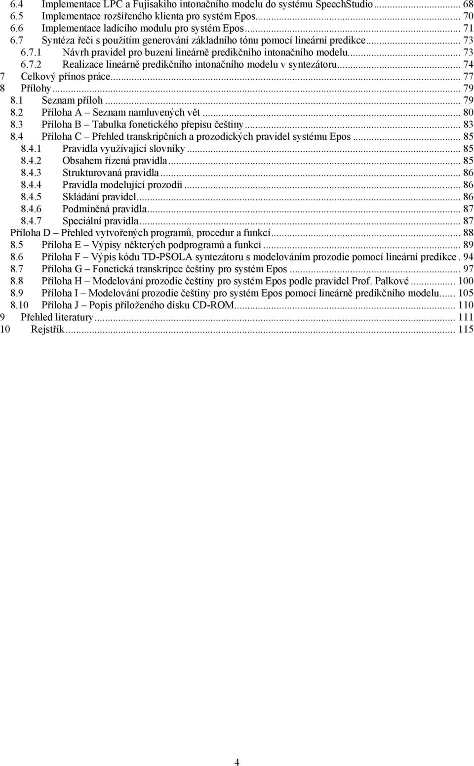 .. 74 7 Celkový přínos práce... 77 8 Přílohy... 79 8.1 Seznam příloh... 79 8.2 Příloha A Seznam namluvených vět... 80 8.3 Příloha B Tabulka fonetického přepisu češtiny... 83 8.