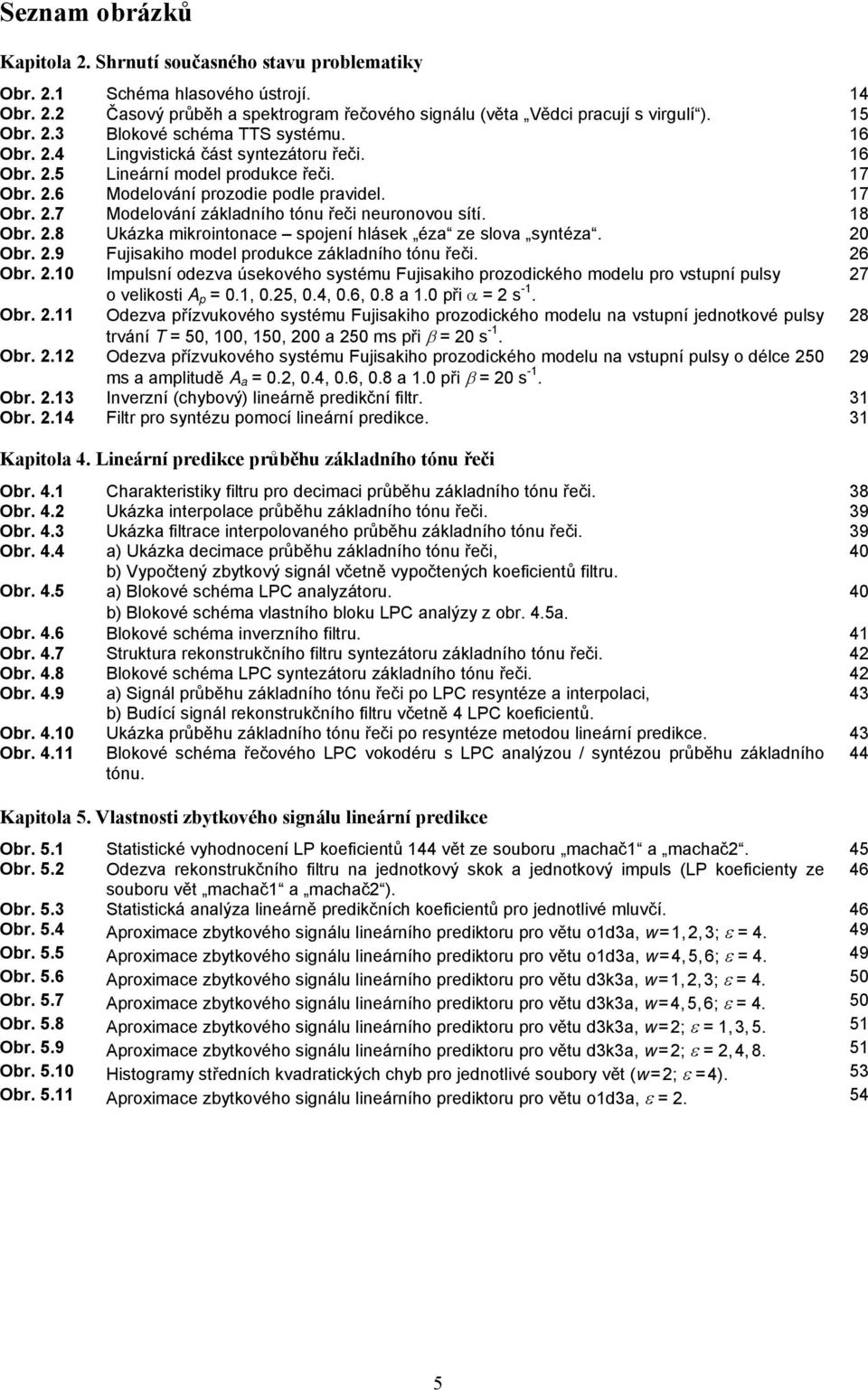 18 Obr. 2.8 Ukázka mikrointonace spojení hlásek éza ze slova syntéza. 20 Obr. 2.9 Fujisakiho model produkce základního tónu řeči. 26 Obr. 2.10 Impulsní odezva úsekového systému Fujisakiho prozodického modelu pro vstupní pulsy 27 o velikosti A p = 0.