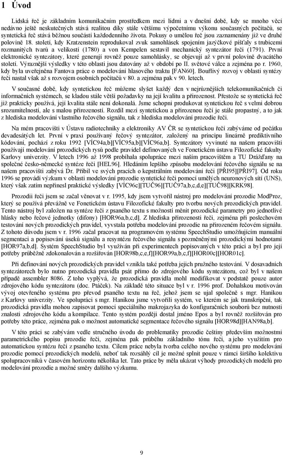 století, kdy Kratzenstein reprodukoval zvuk samohlásek spojením jazýčkové píšťaly s trubicemi rozmanitých tvarů a velikostí (1780) a von Kempelen sestavil mechanický syntezátor řeči (1791).