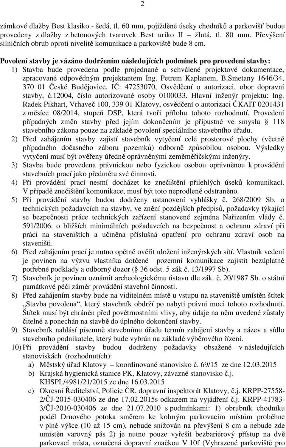 Povolení stavby je vázáno dodržením následujících podmínek pro provedení stavby: 1) Stavba bude provedena podle projednané a schválené projektové dokumentace, zpracované odpovědným projektantem Ing.