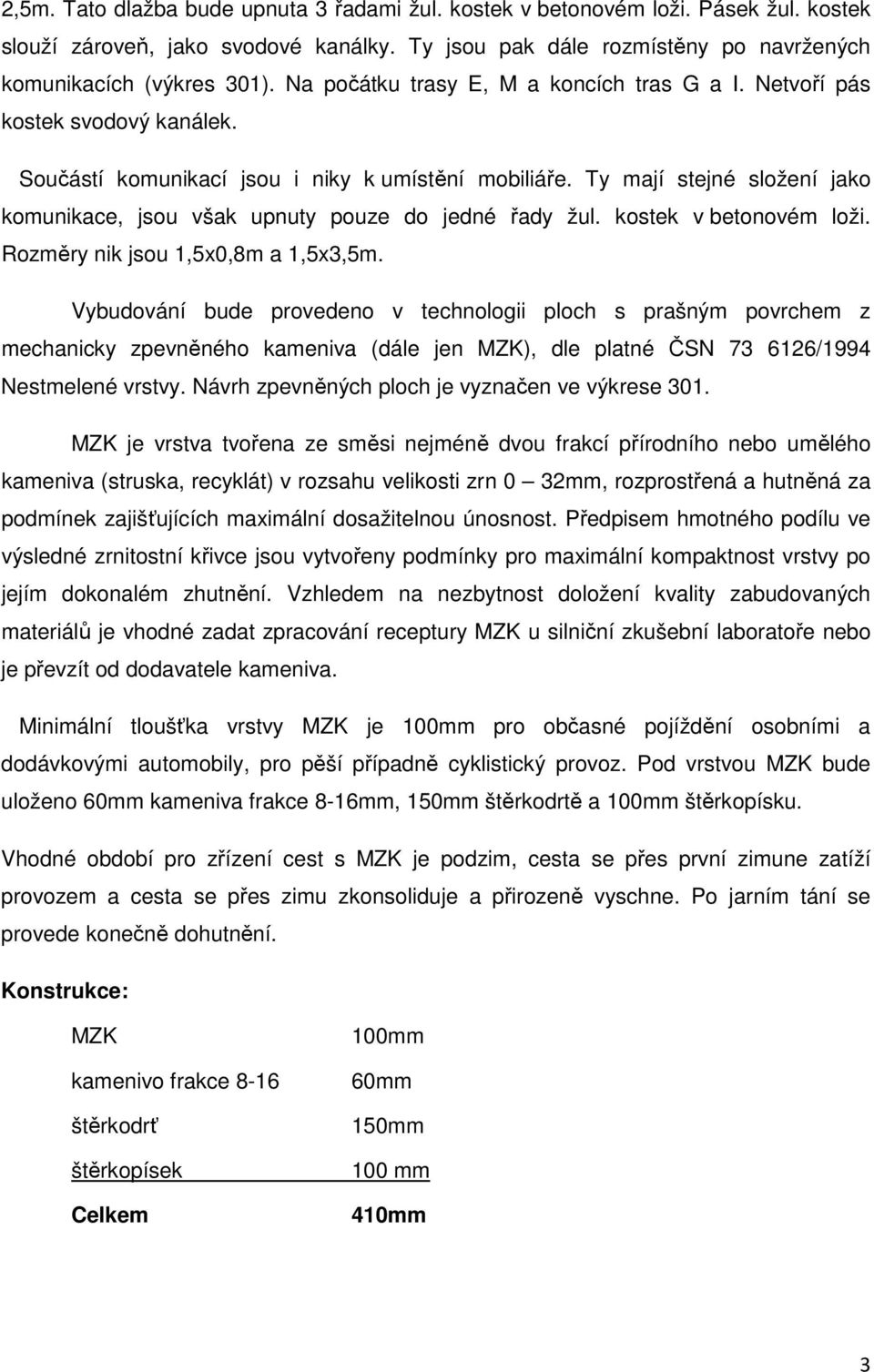 Ty mají stejné složení jako komunikace, jsou však upnuty pouze do jedné řady žul. kostek v betonovém loži. Rozměry nik jsou 1,5x0,8m a 1,5x3,5m.