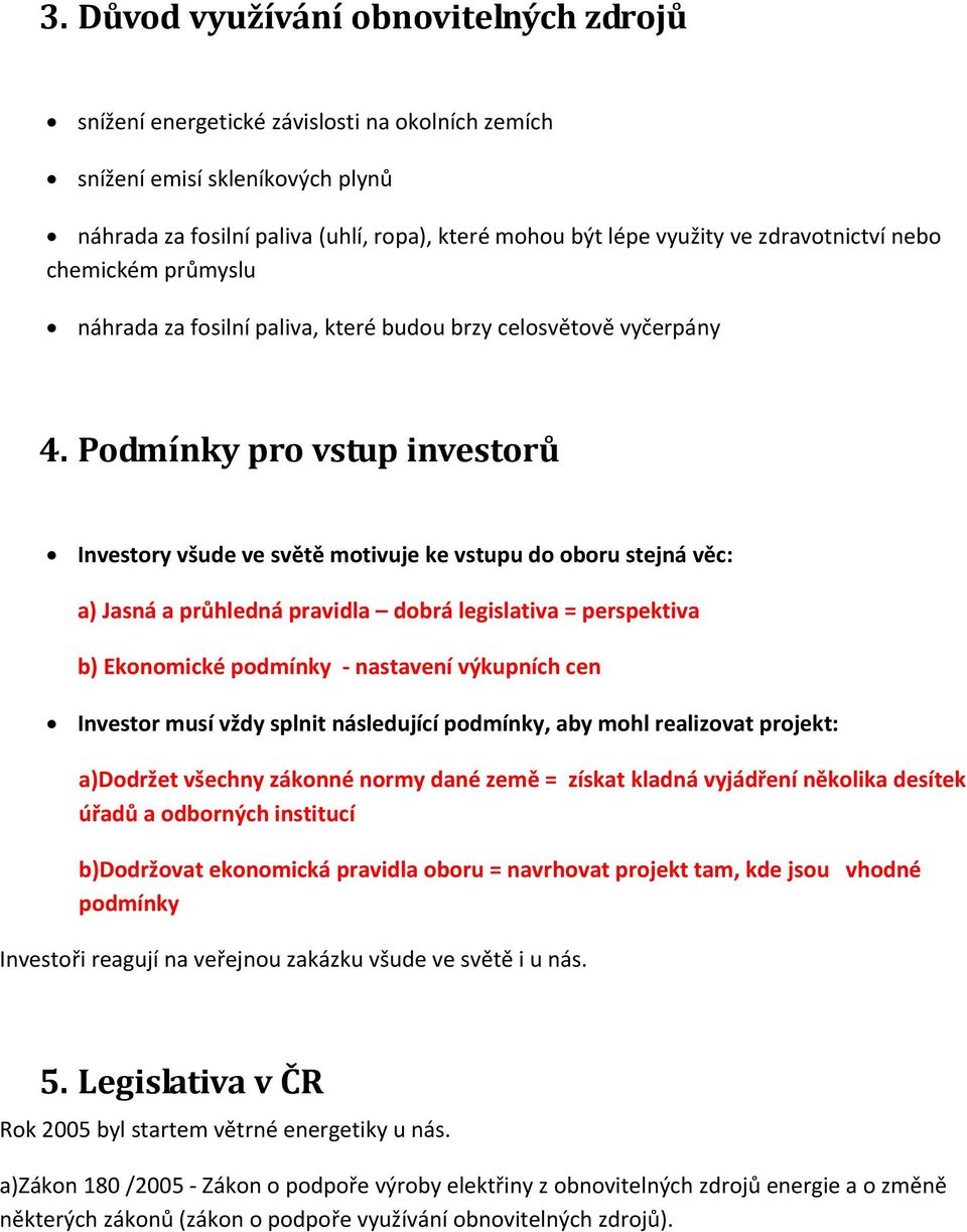 Podmínky pro vstup investorů Investory všude ve světě motivuje ke vstupu do oboru stejná věc: a) Jasná a průhledná pravidla dobrá legislativa = perspektiva b) Ekonomické podmínky nastavení výkupních