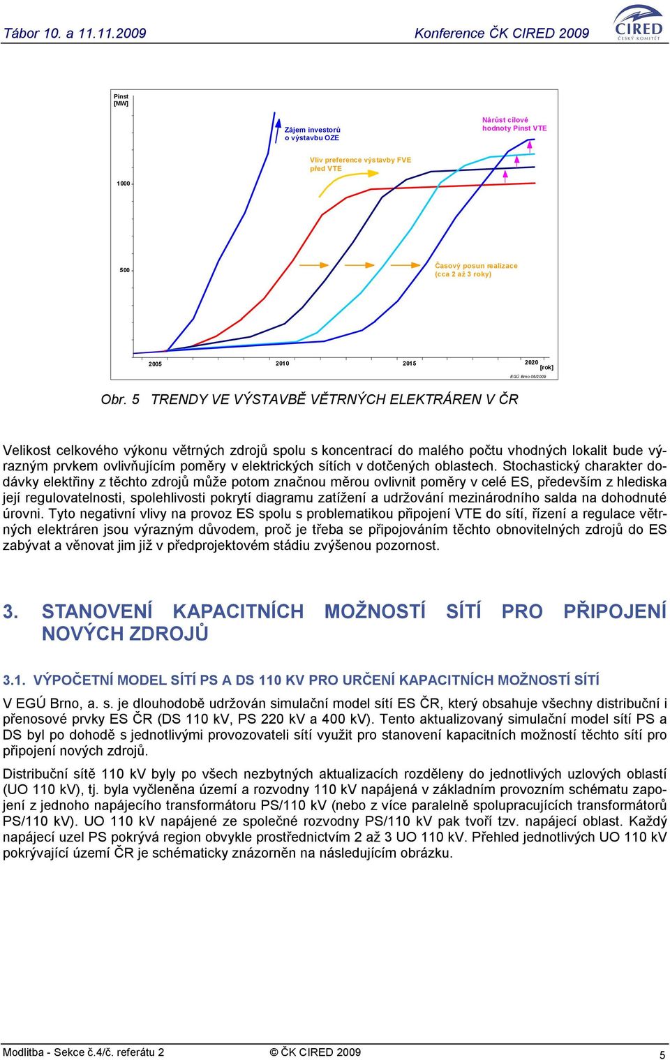 5 TRENDY VE VÝSTAVBĚ VĚTRNÝCH ELEKTRÁREN V ČR Velikost celkového výkonu větrných zdrojů spolu s koncentrací do malého počtu vhodných lokalit bude výrazným prvkem ovlivňujícím poměry v elektrických