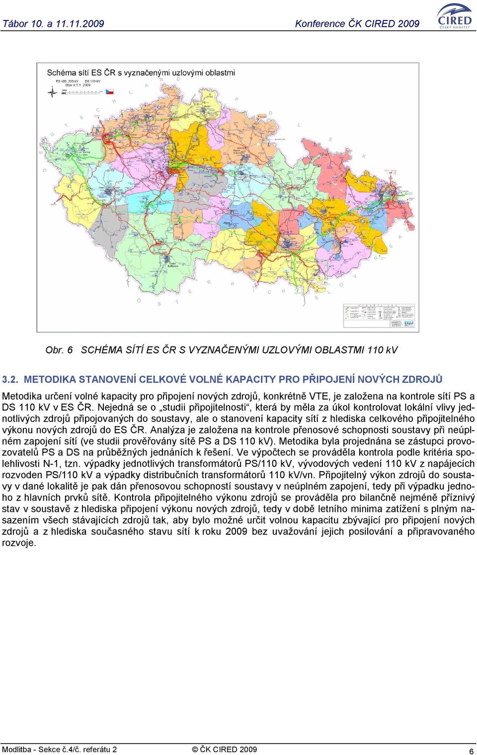 Nejedná se o studii připojitelnosti, která by měla za úkol kontrolovat lokální vlivy jednotlivých zdrojů připojovaných do soustavy, ale o stanovení kapacity sítí z hlediska celkového připojitelného