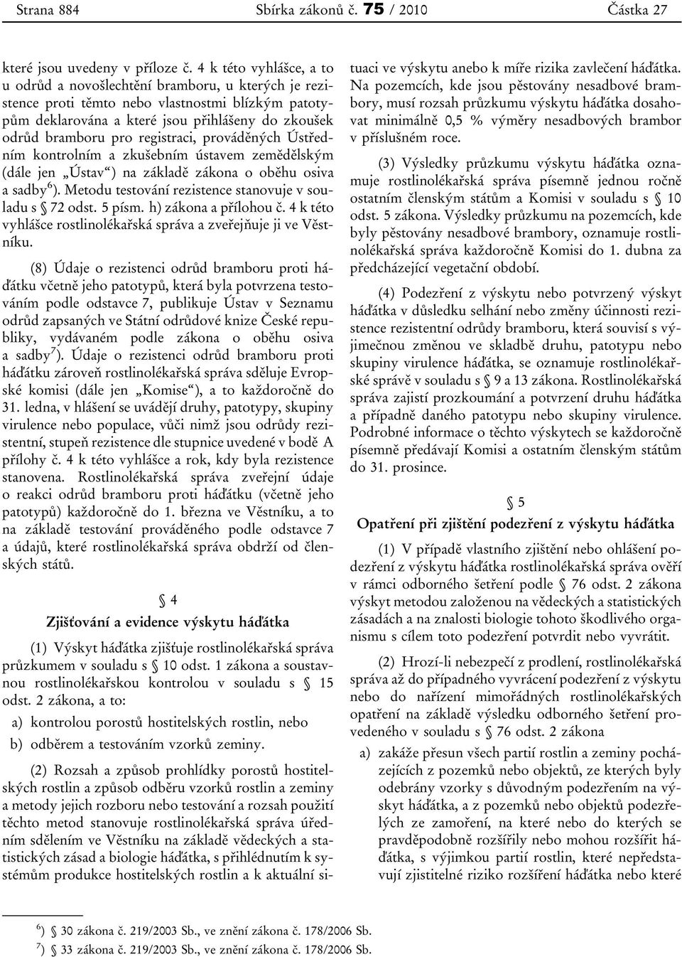 registraci, prováděných Ústředním kontrolním a zkušebním ústavem zemědělským (dále jen Ústav ) na základě zákona o oběhu osiva a sadby 6 ). Metodu testování rezistence stanovuje v souladu s 72 odst.