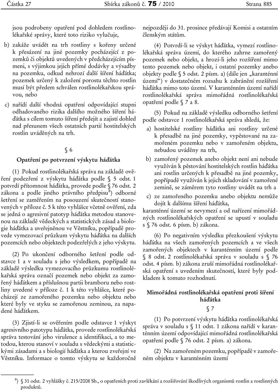 z pozemků či objektů uvedených v předcházejícím písmeni, s výjimkou jejich přímé dodávky a výsadby na pozemku, odkud nehrozí další šíření háďátka; pozemek určený k založení porostu těchto rostlin