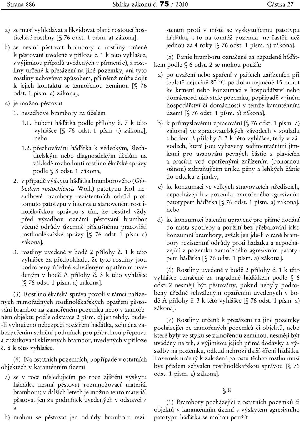 1 k této vyhlášce, s výjimkou případů uvedených v písmeni c), a rostliny určené k přesázení na jiné pozemky, ani tyto rostliny uchovávat způsobem, při němž může dojít k jejich kontaktu se zamořenou