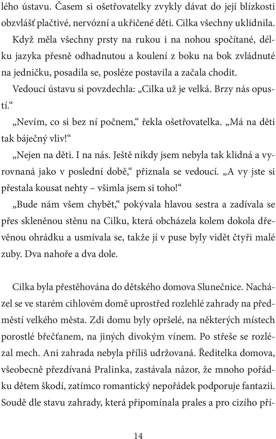 Vedoucí ústavu si povzdechla: Cilka už je velká. Brzy nás opustí. Nevím, co si bez ní počnem, řekla ošetřovatelka. Má na děti tak báječný vliv! Nejen na děti. I na nás.